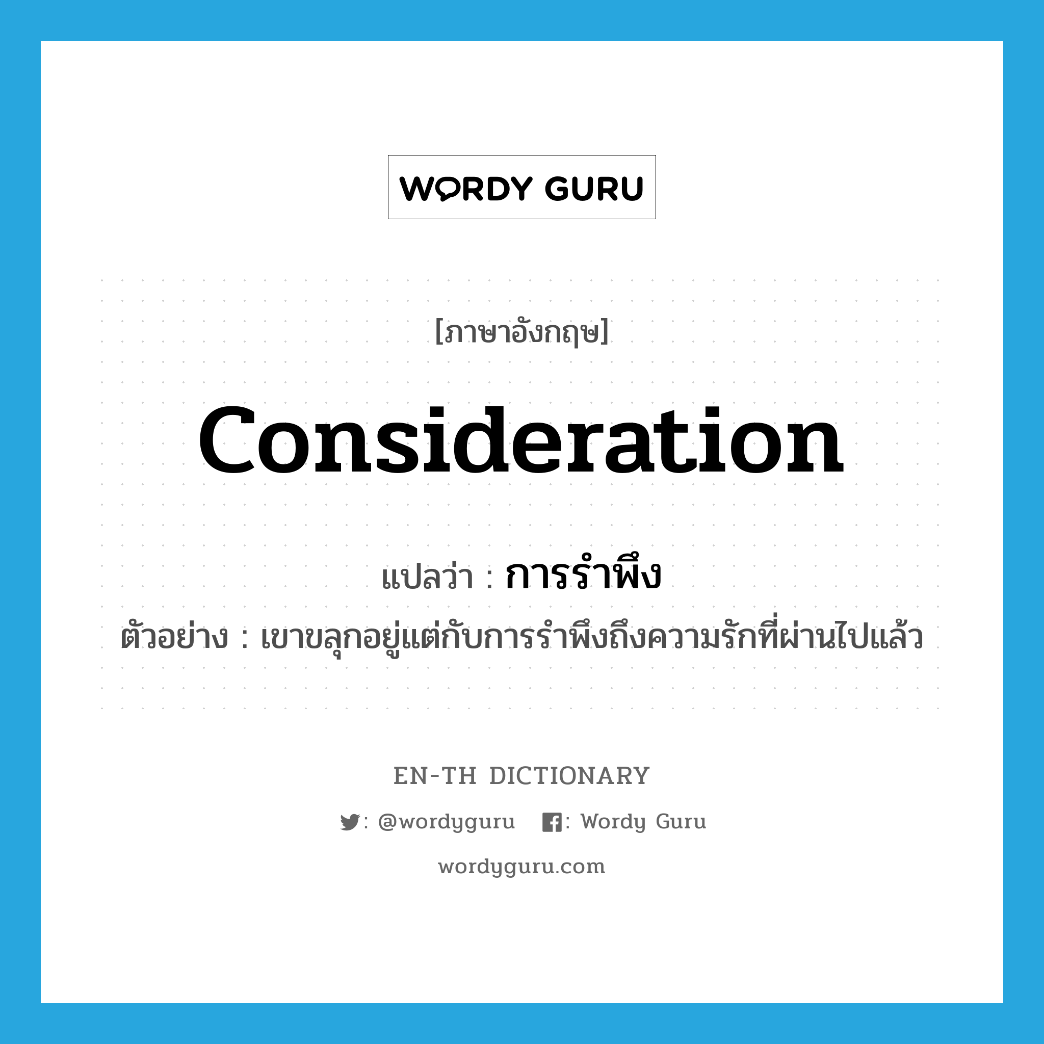 consideration แปลว่า?, คำศัพท์ภาษาอังกฤษ consideration แปลว่า การรำพึง ประเภท N ตัวอย่าง เขาขลุกอยู่แต่กับการรำพึงถึงความรักที่ผ่านไปแล้ว หมวด N