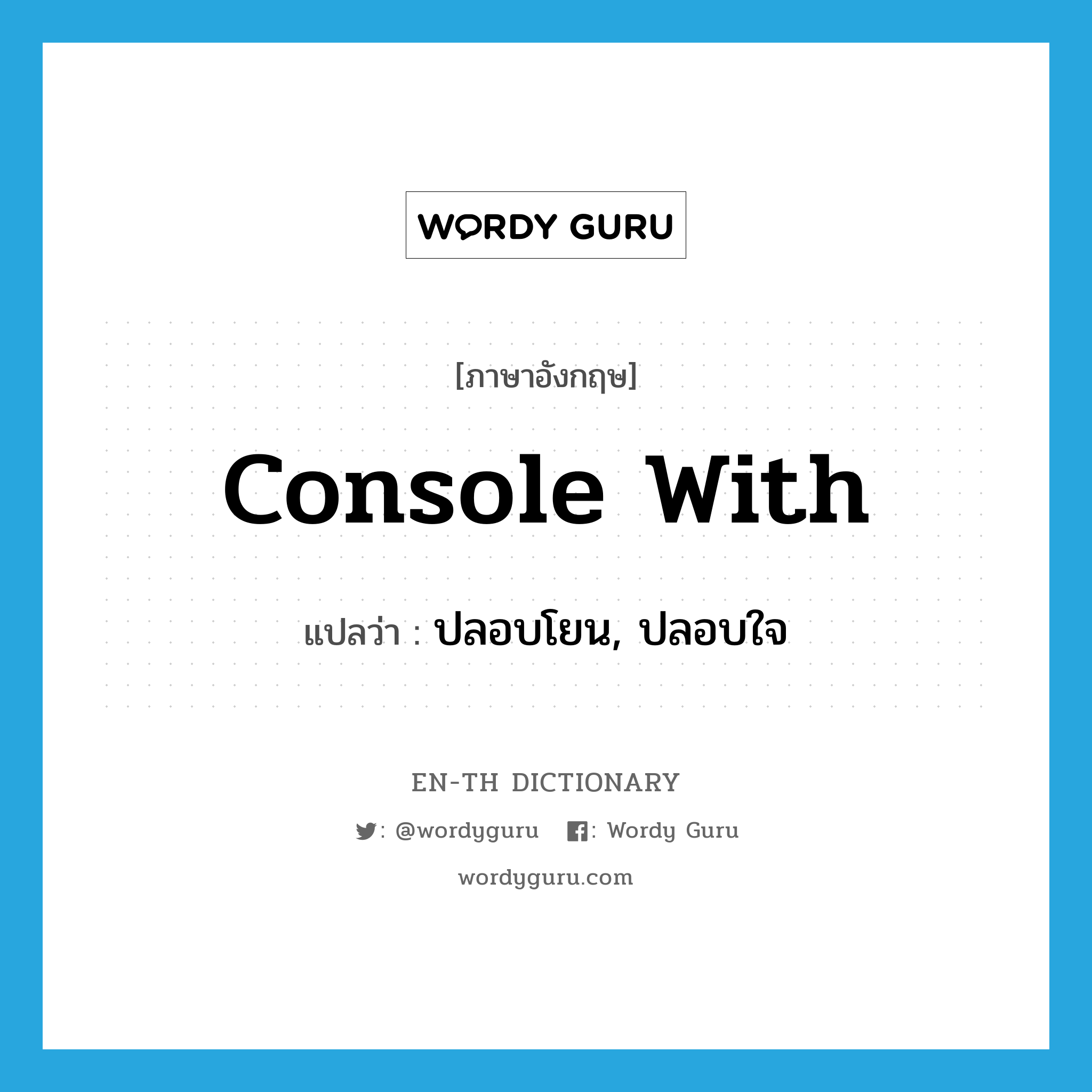 console with แปลว่า?, คำศัพท์ภาษาอังกฤษ console with แปลว่า ปลอบโยน, ปลอบใจ ประเภท PHRV หมวด PHRV