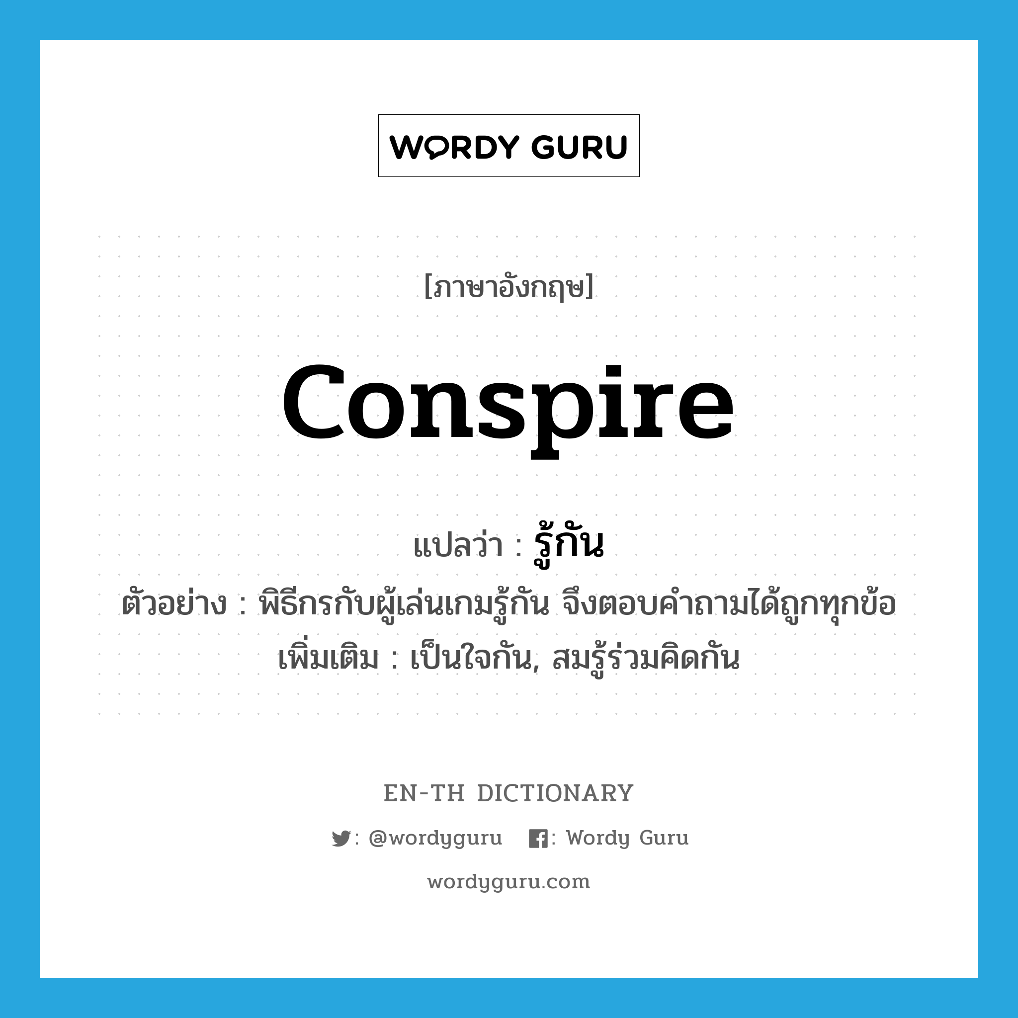 conspire แปลว่า?, คำศัพท์ภาษาอังกฤษ conspire แปลว่า รู้กัน ประเภท V ตัวอย่าง พิธีกรกับผู้เล่นเกมรู้กัน จึงตอบคำถามได้ถูกทุกข้อ เพิ่มเติม เป็นใจกัน, สมรู้ร่วมคิดกัน หมวด V