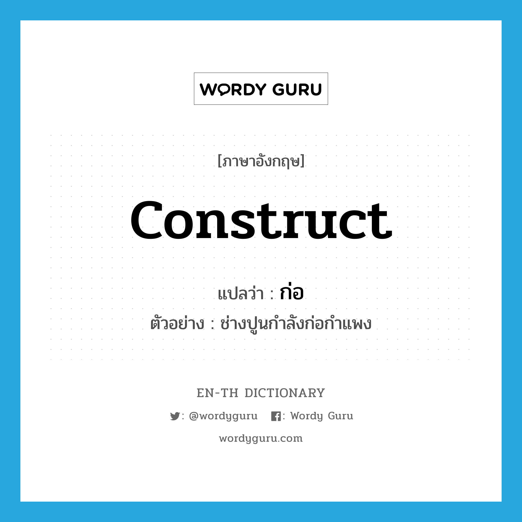 construct แปลว่า?, คำศัพท์ภาษาอังกฤษ construct แปลว่า ก่อ ประเภท V ตัวอย่าง ช่างปูนกำลังก่อกำแพง หมวด V