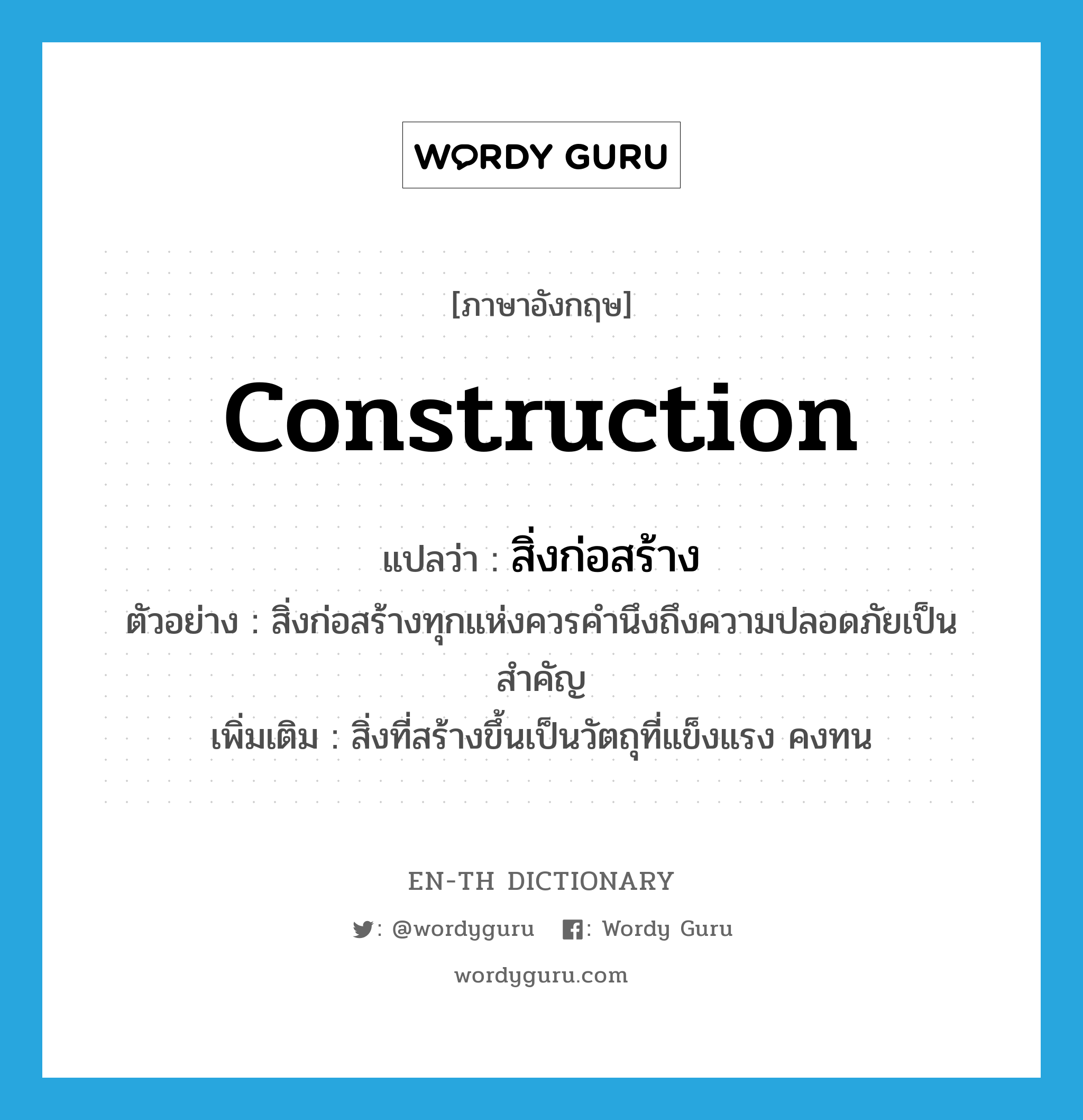 construction แปลว่า?, คำศัพท์ภาษาอังกฤษ construction แปลว่า สิ่งก่อสร้าง ประเภท N ตัวอย่าง สิ่งก่อสร้างทุกแห่งควรคำนึงถึงความปลอดภัยเป็นสำคัญ เพิ่มเติม สิ่งที่สร้างขึ้นเป็นวัตถุที่แข็งแรง คงทน หมวด N