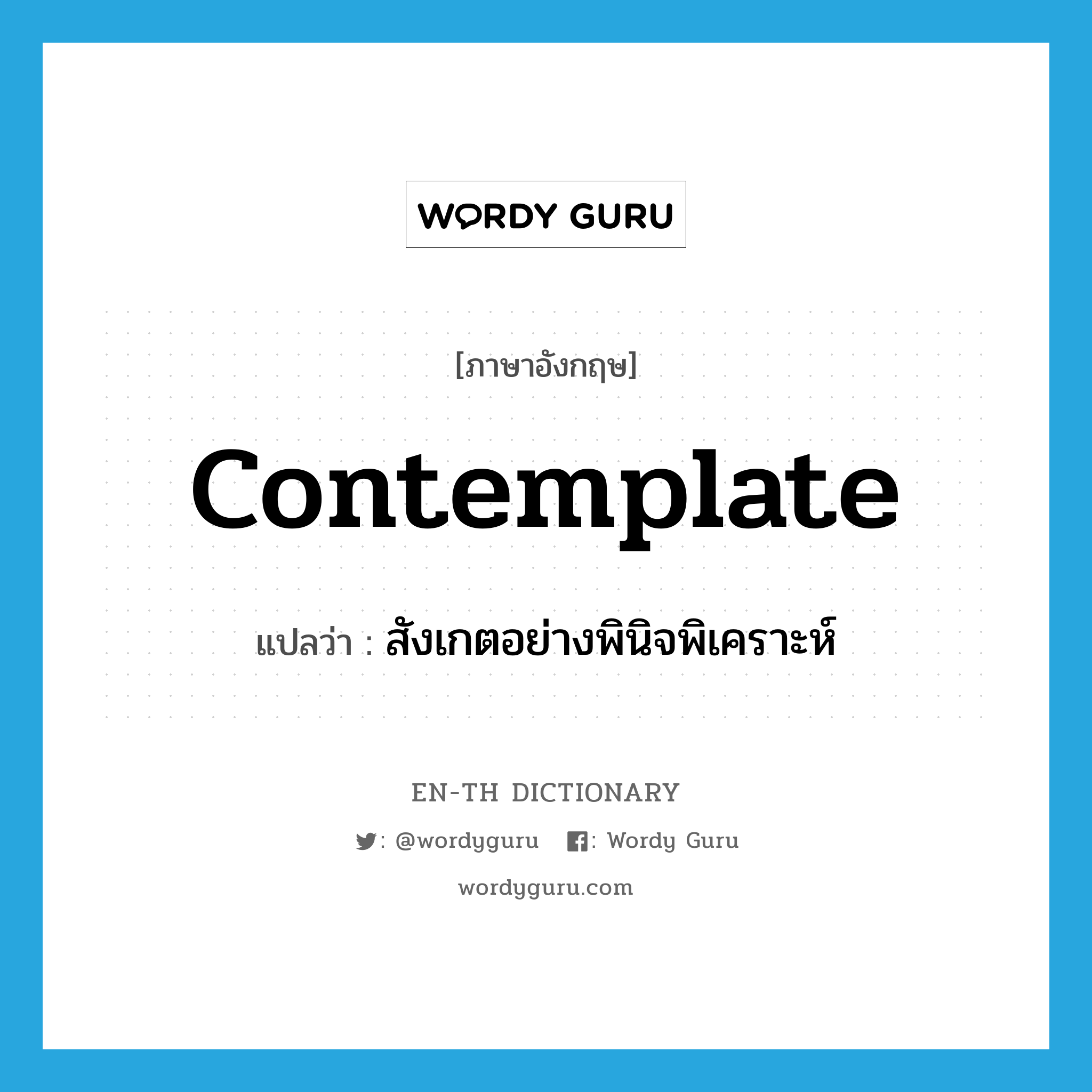 contemplate แปลว่า?, คำศัพท์ภาษาอังกฤษ contemplate แปลว่า สังเกตอย่างพินิจพิเคราะห์ ประเภท VT หมวด VT