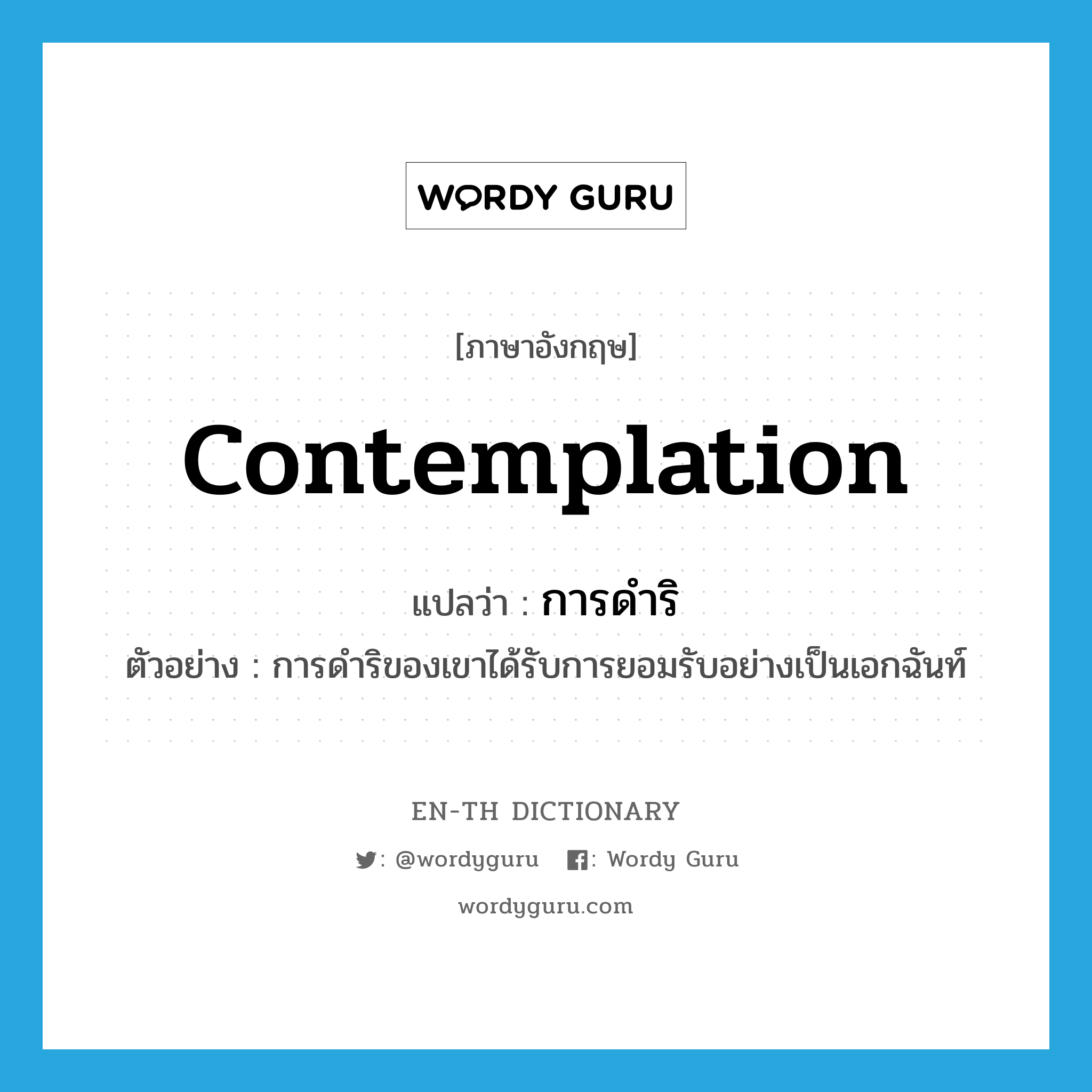 contemplation แปลว่า?, คำศัพท์ภาษาอังกฤษ contemplation แปลว่า การดำริ ประเภท N ตัวอย่าง การดำริของเขาได้รับการยอมรับอย่างเป็นเอกฉันท์ หมวด N