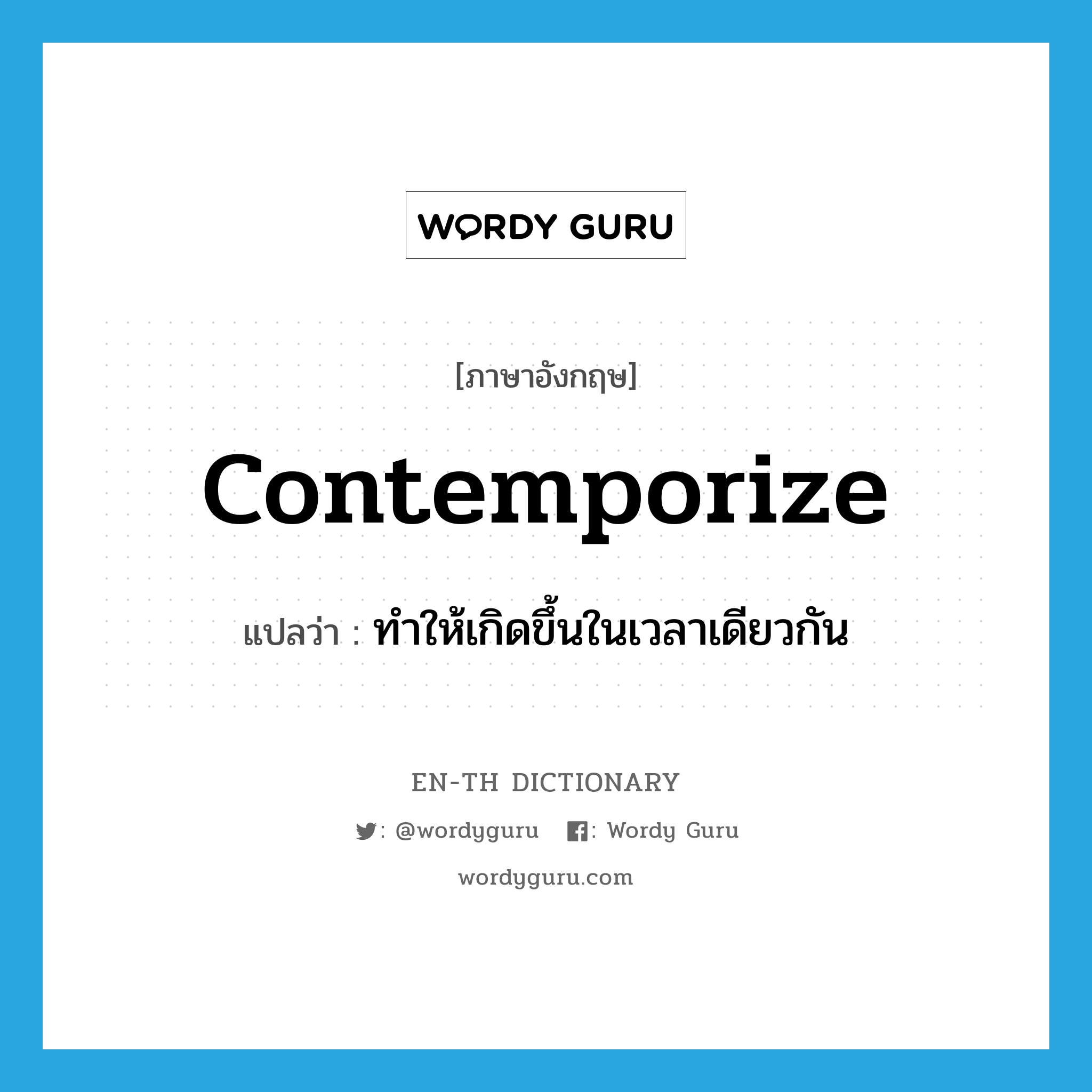 contemporize แปลว่า?, คำศัพท์ภาษาอังกฤษ contemporize แปลว่า ทำให้เกิดขึ้นในเวลาเดียวกัน ประเภท VT หมวด VT