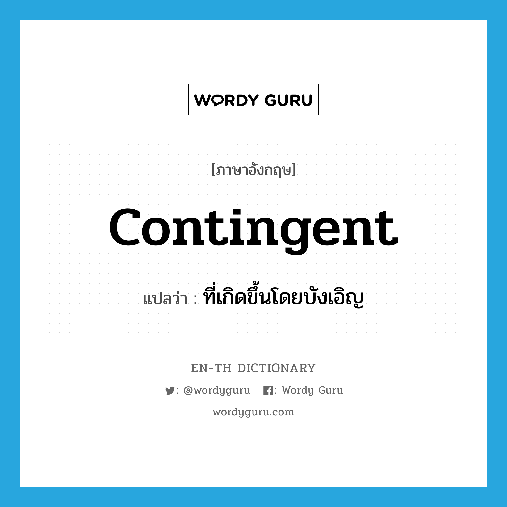 contingent แปลว่า?, คำศัพท์ภาษาอังกฤษ contingent แปลว่า ที่เกิดขึ้นโดยบังเอิญ ประเภท N หมวด N