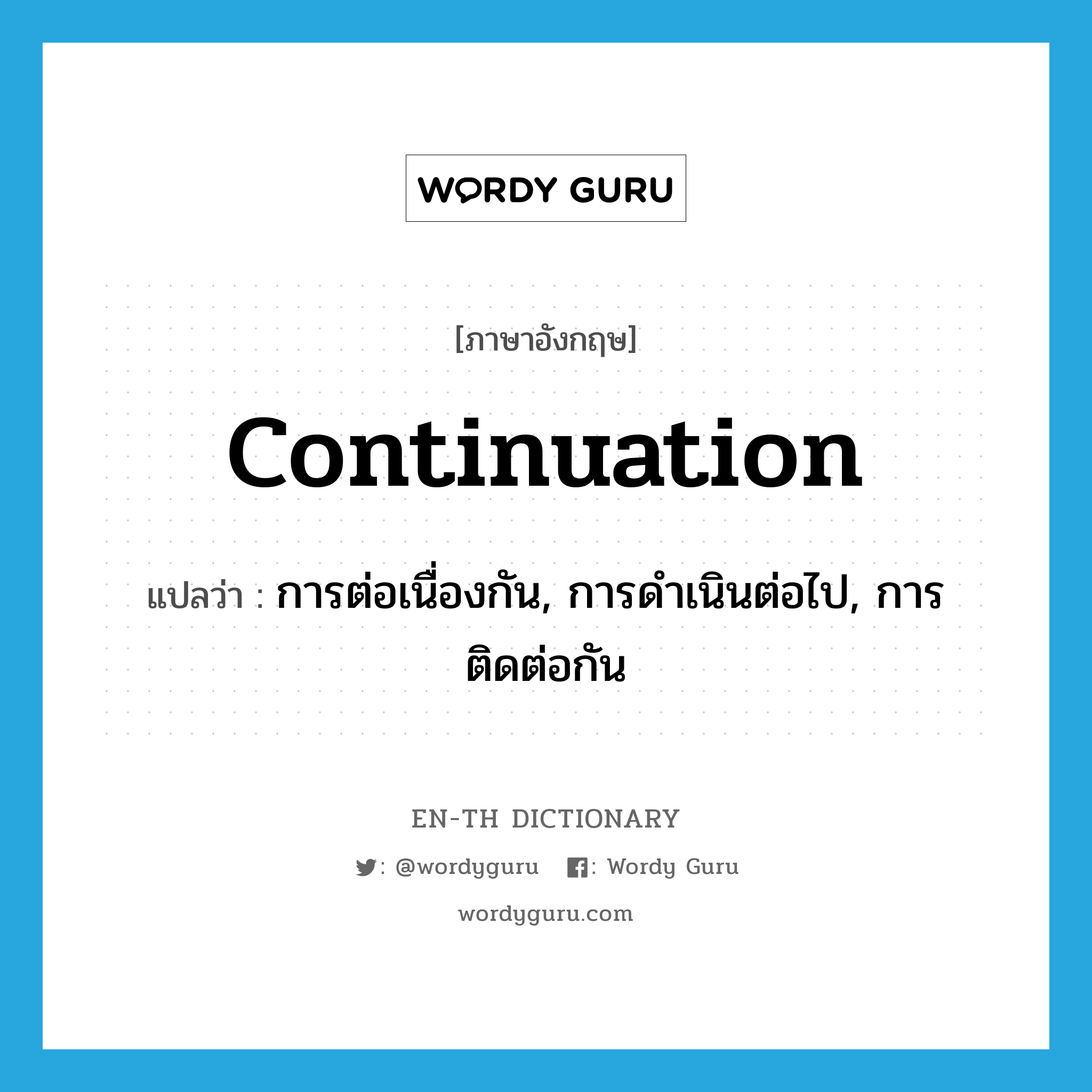 continuation แปลว่า?, คำศัพท์ภาษาอังกฤษ continuation แปลว่า การต่อเนื่องกัน, การดำเนินต่อไป, การติดต่อกัน ประเภท N หมวด N