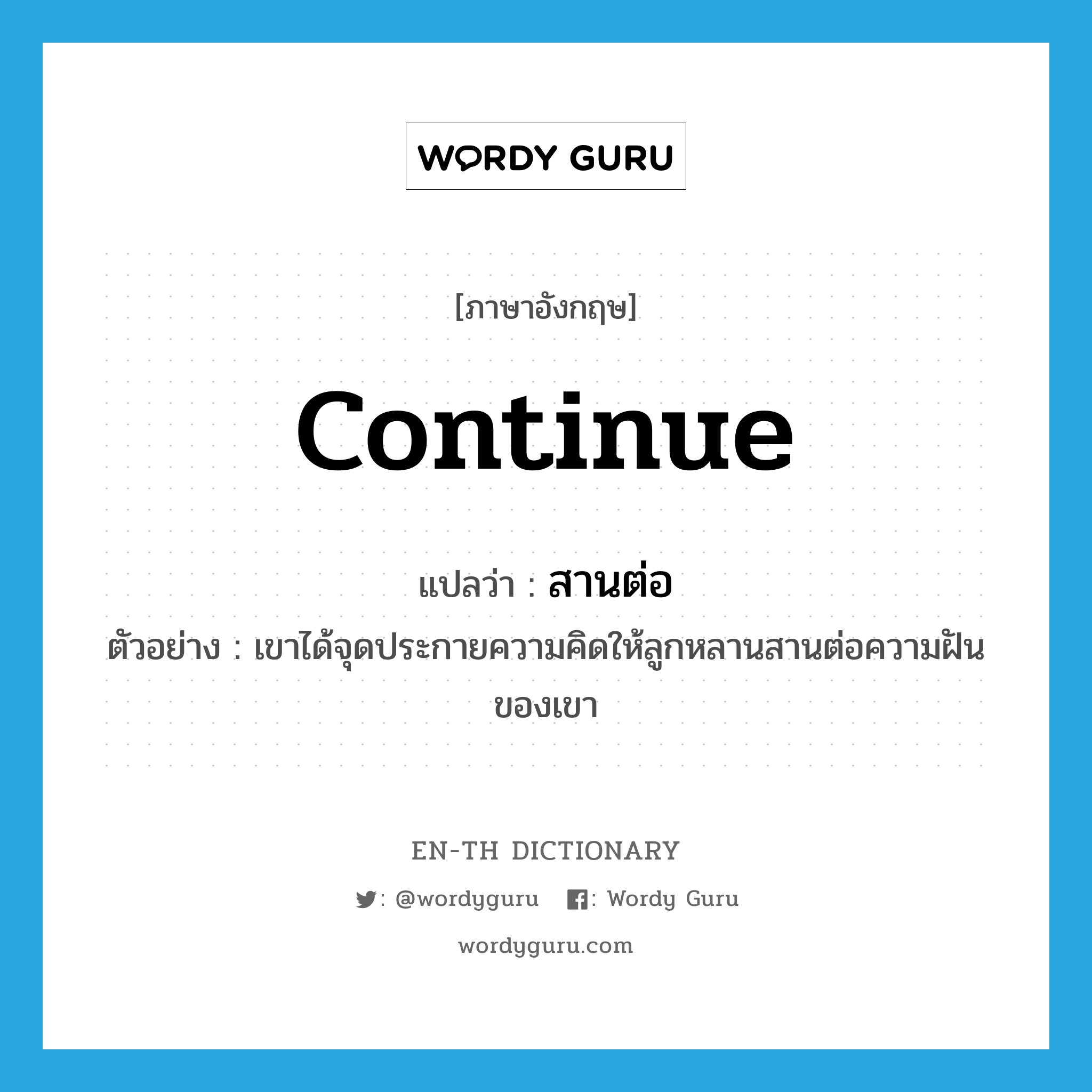 continue แปลว่า?, คำศัพท์ภาษาอังกฤษ continue แปลว่า สานต่อ ประเภท V ตัวอย่าง เขาได้จุดประกายความคิดให้ลูกหลานสานต่อความฝันของเขา หมวด V