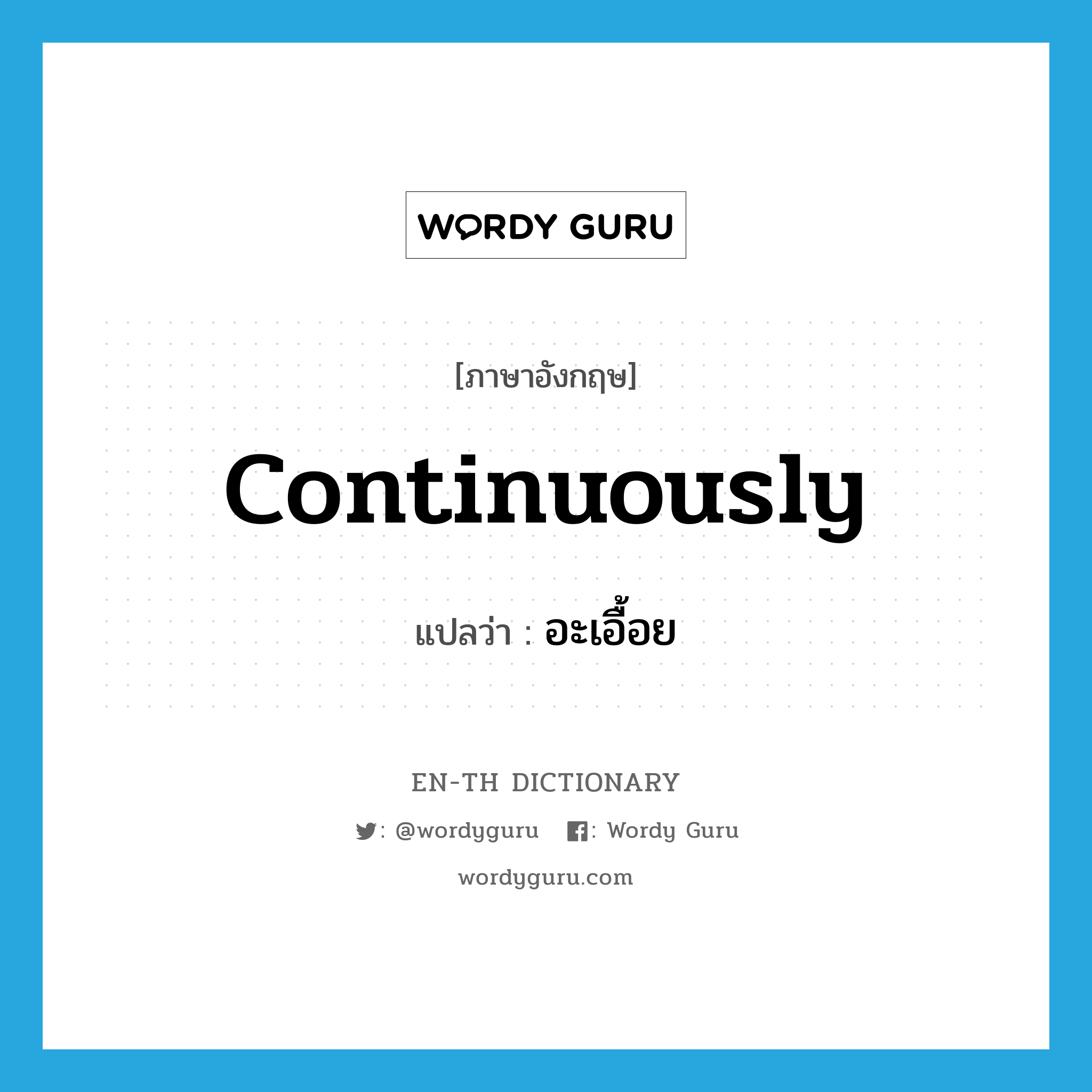 continuously แปลว่า?, คำศัพท์ภาษาอังกฤษ continuously แปลว่า อะเอื้อย ประเภท ADV หมวด ADV