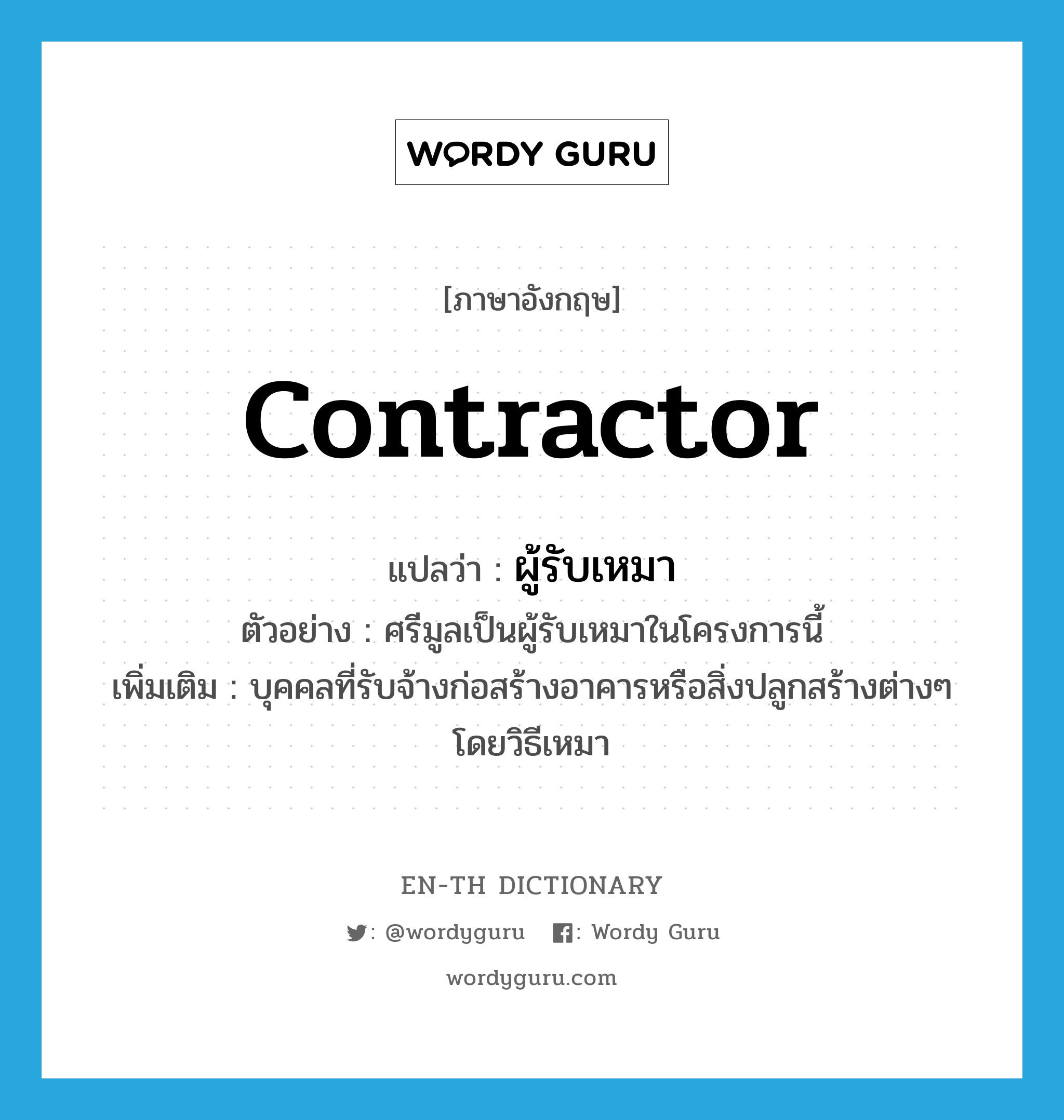 contractor แปลว่า?, คำศัพท์ภาษาอังกฤษ contractor แปลว่า ผู้รับเหมา ประเภท N ตัวอย่าง ศรีมูลเป็นผู้รับเหมาในโครงการนี้ เพิ่มเติม บุคคลที่รับจ้างก่อสร้างอาคารหรือสิ่งปลูกสร้างต่างๆ โดยวิธีเหมา หมวด N