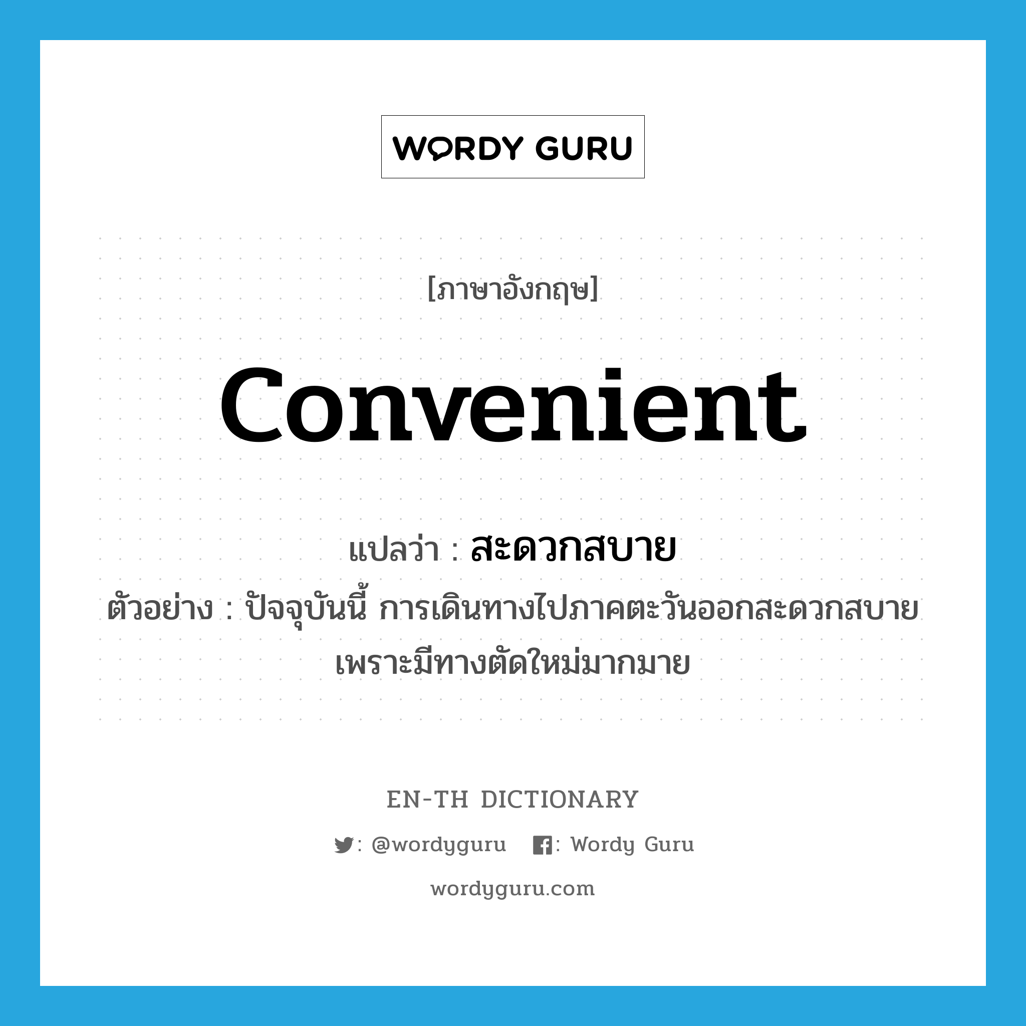 convenient แปลว่า?, คำศัพท์ภาษาอังกฤษ convenient แปลว่า สะดวกสบาย ประเภท V ตัวอย่าง ปัจจุบันนี้ การเดินทางไปภาคตะวันออกสะดวกสบายเพราะมีทางตัดใหม่มากมาย หมวด V