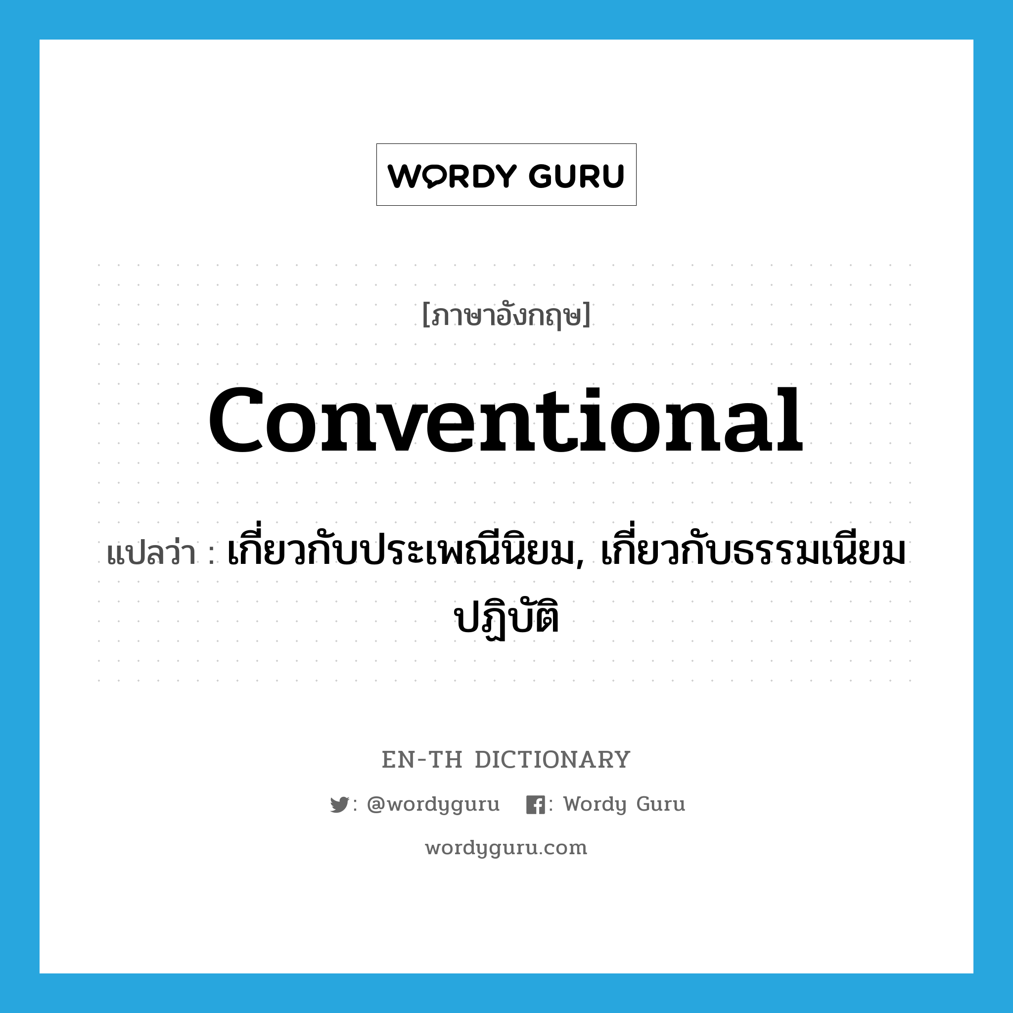 conventional แปลว่า?, คำศัพท์ภาษาอังกฤษ conventional แปลว่า เกี่ยวกับประเพณีนิยม, เกี่ยวกับธรรมเนียมปฏิบัติ ประเภท ADJ หมวด ADJ