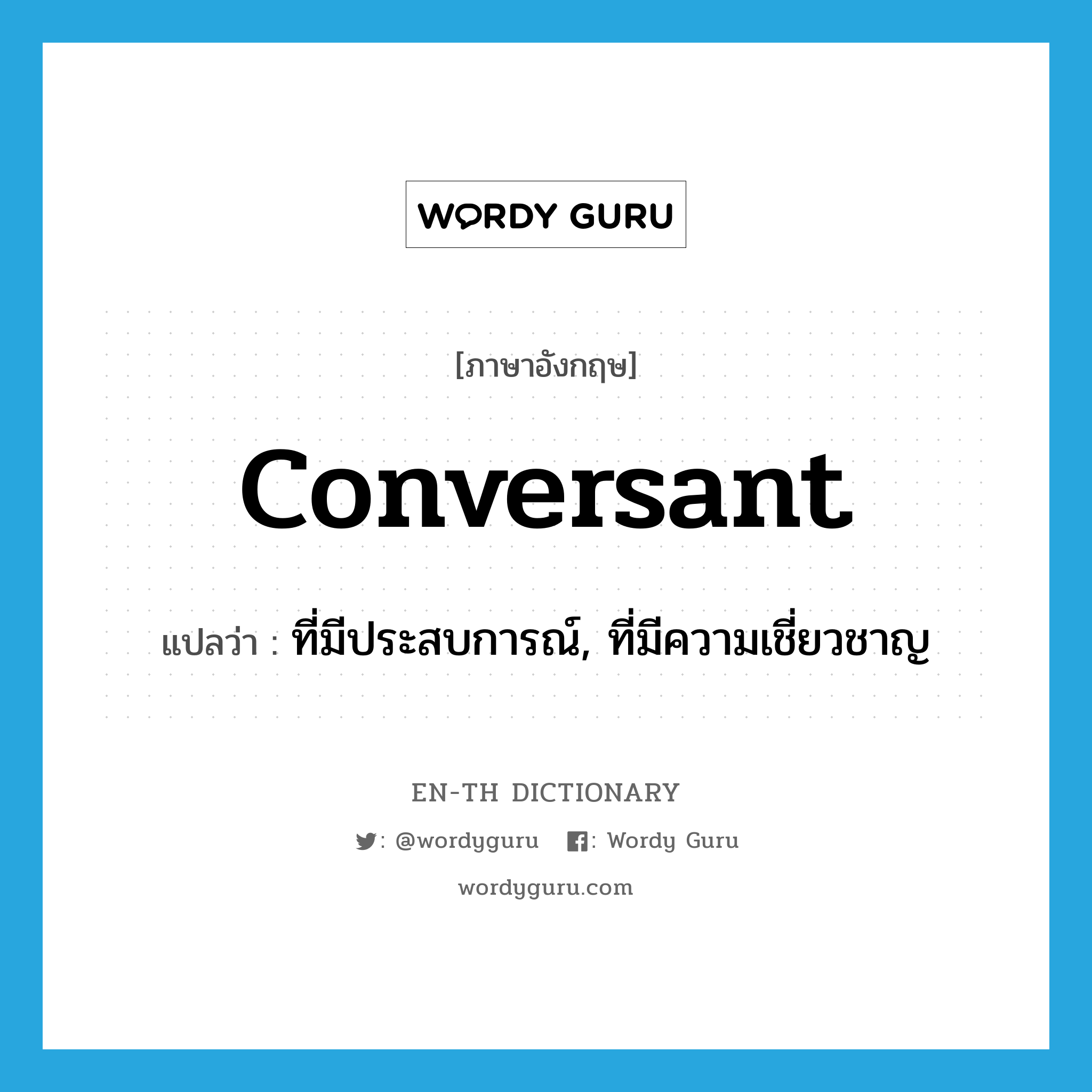 conversant แปลว่า?, คำศัพท์ภาษาอังกฤษ conversant แปลว่า ที่มีประสบการณ์, ที่มีความเชี่ยวชาญ ประเภท ADJ หมวด ADJ