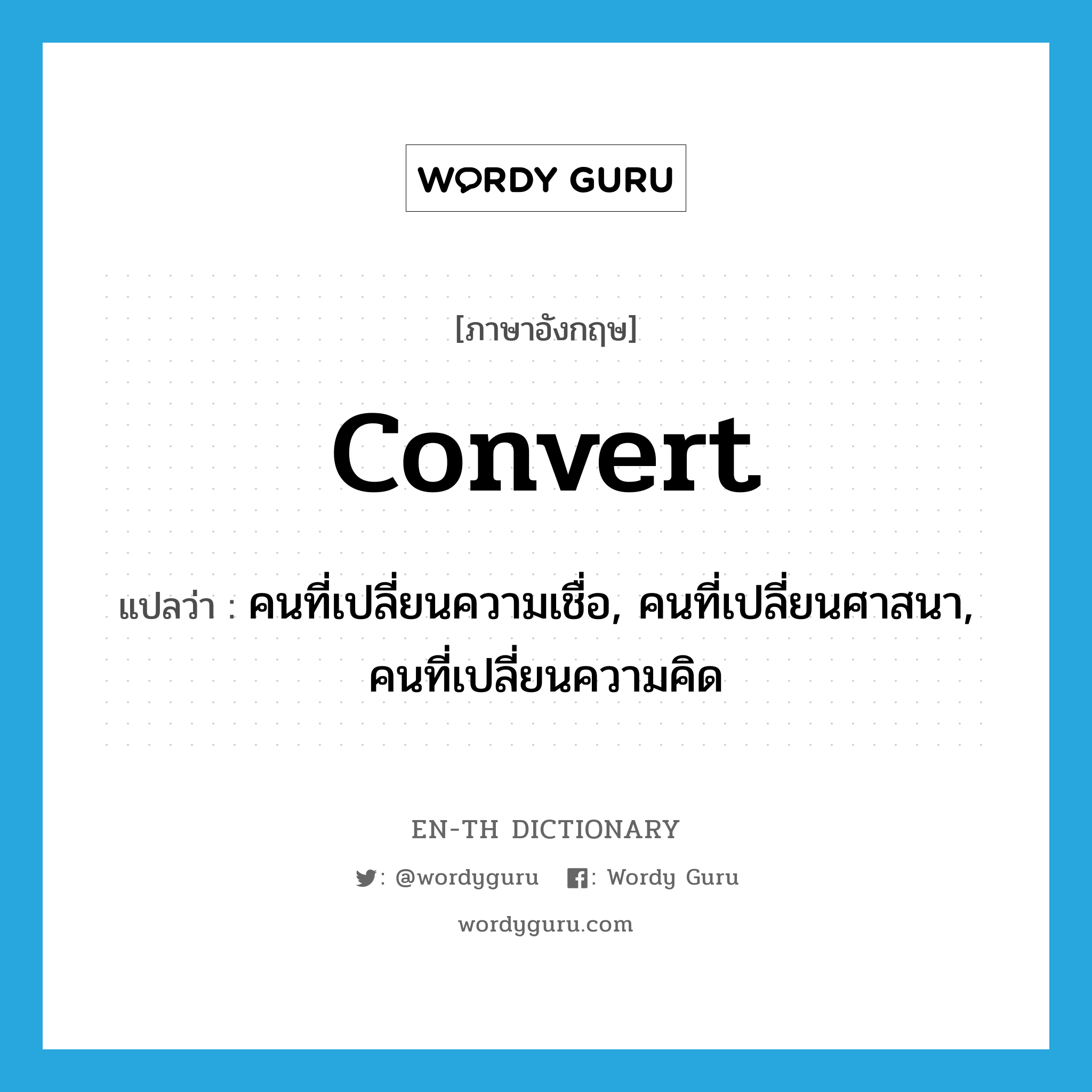 convert แปลว่า?, คำศัพท์ภาษาอังกฤษ convert แปลว่า คนที่เปลี่ยนความเชื่อ, คนที่เปลี่ยนศาสนา, คนที่เปลี่ยนความคิด ประเภท N หมวด N