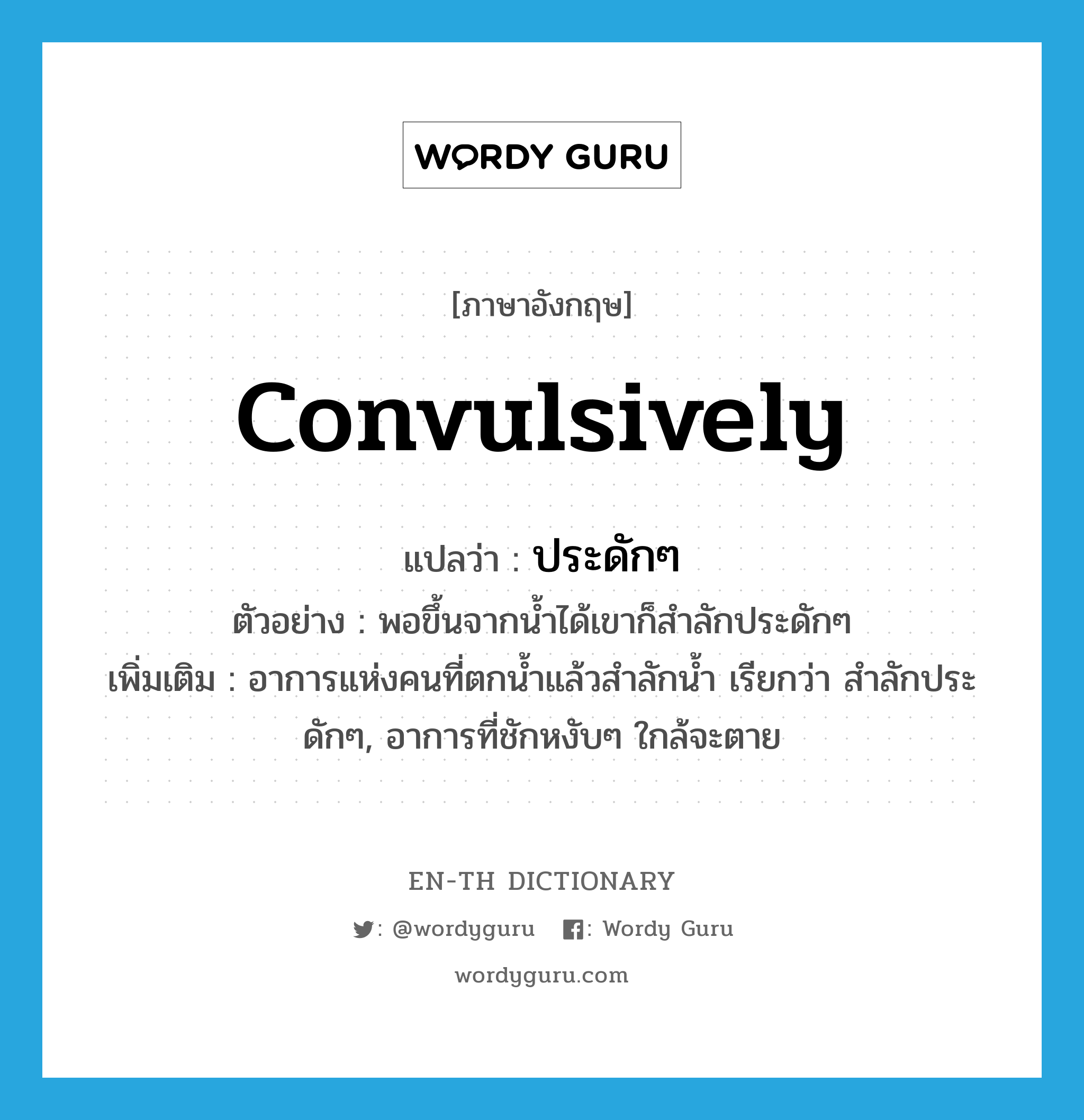 convulsively แปลว่า?, คำศัพท์ภาษาอังกฤษ convulsively แปลว่า ประดักๆ ประเภท ADV ตัวอย่าง พอขึ้นจากน้ำได้เขาก็สำลักประดักๆ เพิ่มเติม อาการแห่งคนที่ตกน้ำแล้วสำลักน้ำ เรียกว่า สำลักประดักๆ, อาการที่ชักหงับๆ ใกล้จะตาย หมวด ADV