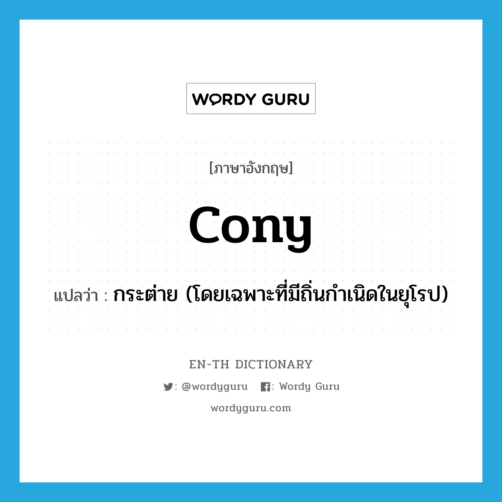 cony แปลว่า?, คำศัพท์ภาษาอังกฤษ cony แปลว่า กระต่าย (โดยเฉพาะที่มีถิ่นกำเนิดในยุโรป) ประเภท N หมวด N