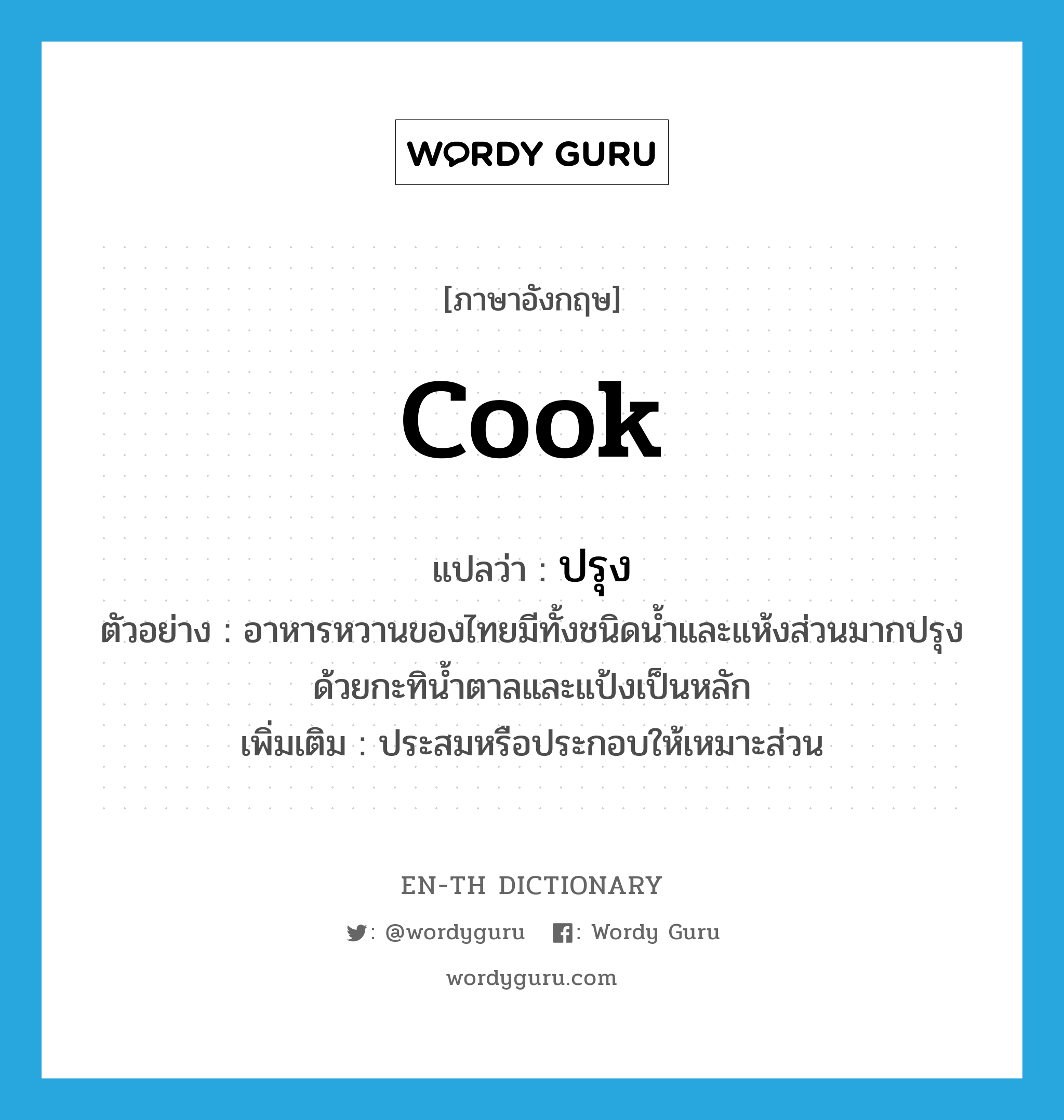 cook แปลว่า?, คำศัพท์ภาษาอังกฤษ cook แปลว่า ปรุง ประเภท V ตัวอย่าง อาหารหวานของไทยมีทั้งชนิดน้ำและแห้งส่วนมากปรุงด้วยกะทิน้ำตาลและแป้งเป็นหลัก เพิ่มเติม ประสมหรือประกอบให้เหมาะส่วน หมวด V