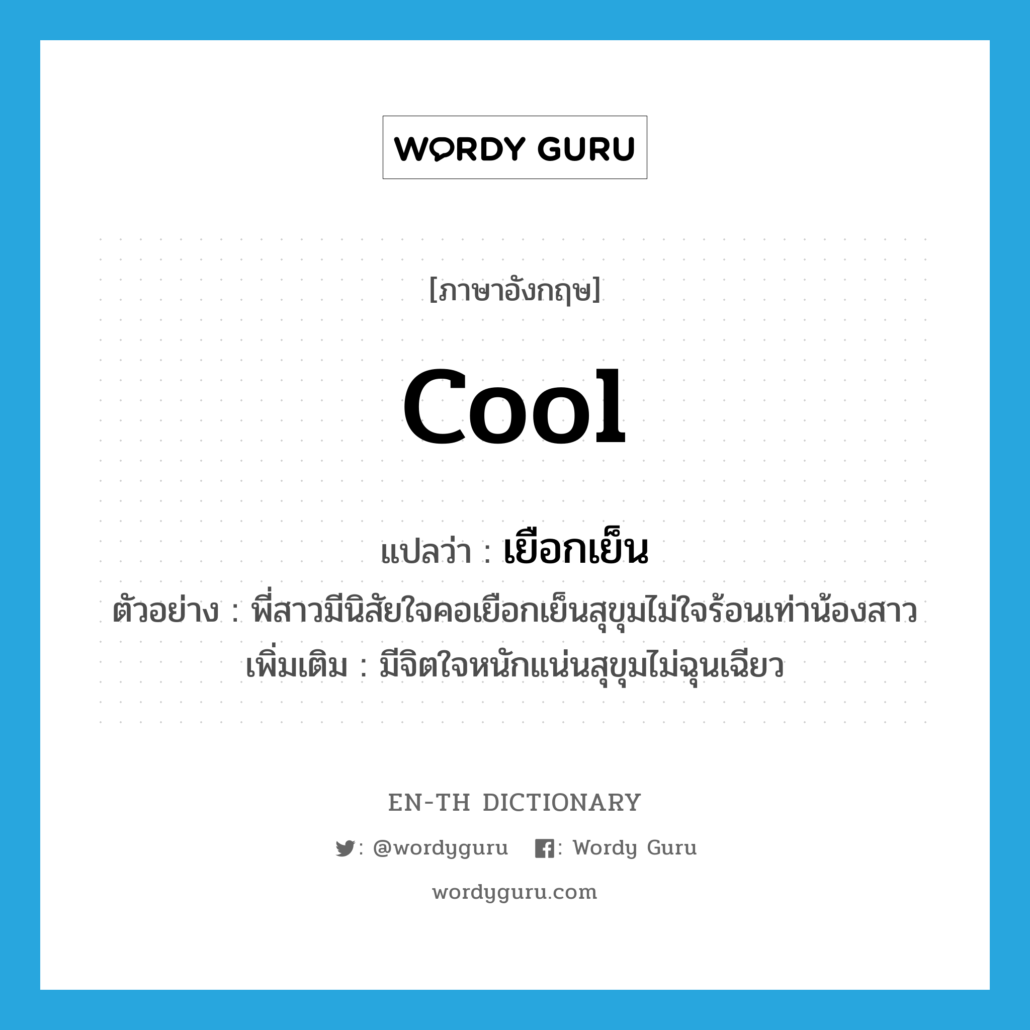 cool แปลว่า?, คำศัพท์ภาษาอังกฤษ cool แปลว่า เยือกเย็น ประเภท ADJ ตัวอย่าง พี่สาวมีนิสัยใจคอเยือกเย็นสุขุมไม่ใจร้อนเท่าน้องสาว เพิ่มเติม มีจิตใจหนักแน่นสุขุมไม่ฉุนเฉียว หมวด ADJ