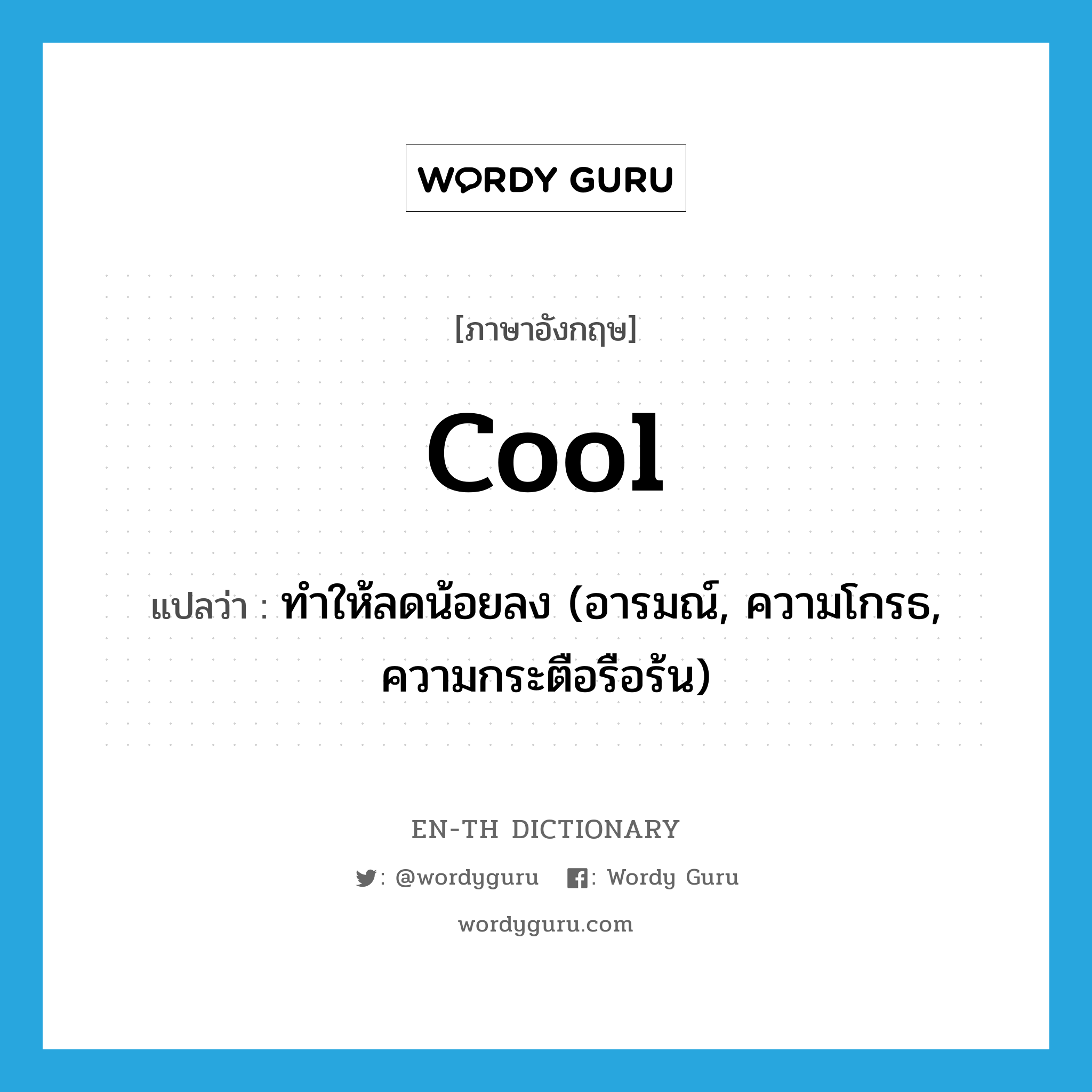 cool แปลว่า?, คำศัพท์ภาษาอังกฤษ cool แปลว่า ทำให้ลดน้อยลง (อารมณ์, ความโกรธ, ความกระตือรือร้น) ประเภท VT หมวด VT