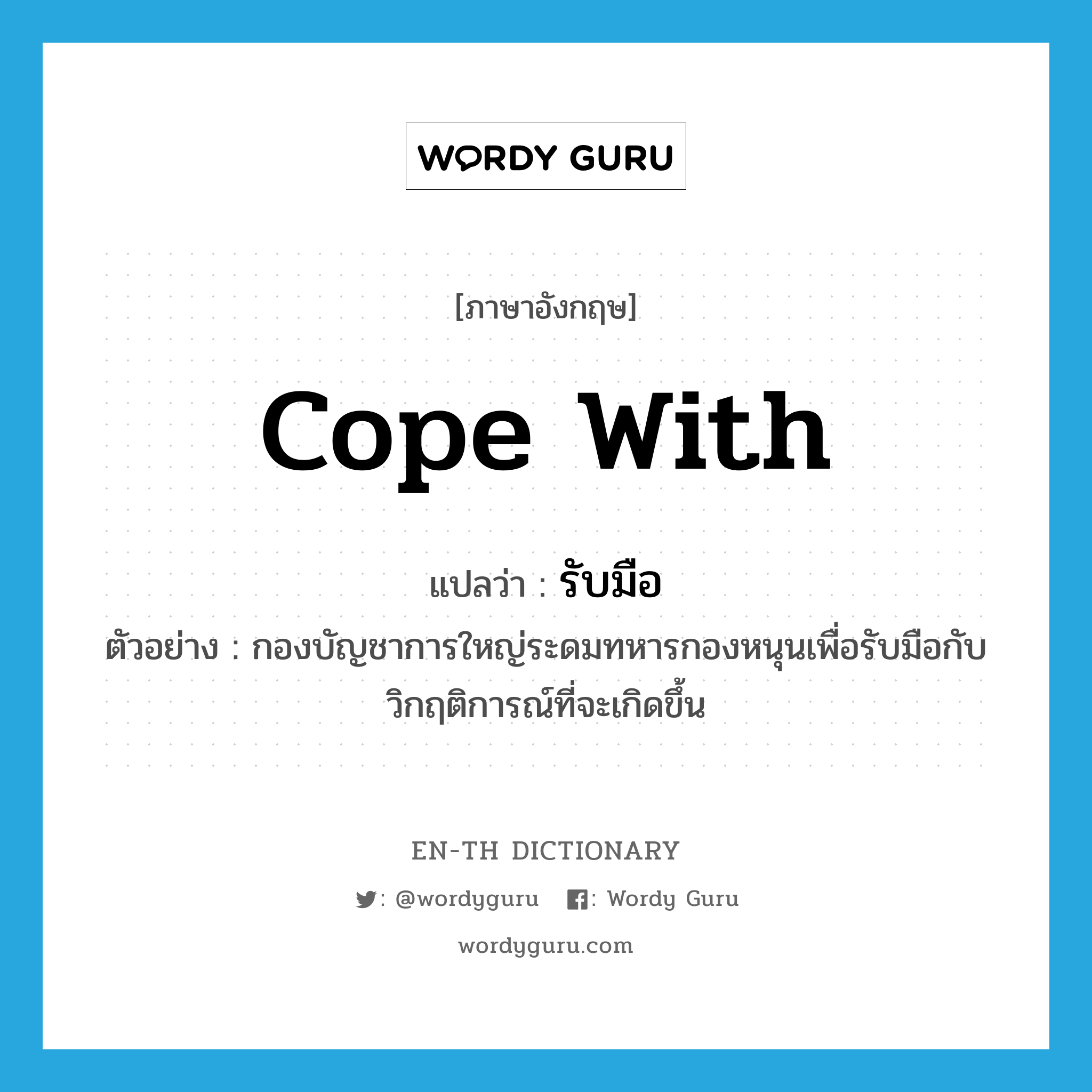 cope with แปลว่า?, คำศัพท์ภาษาอังกฤษ cope with แปลว่า รับมือ ประเภท V ตัวอย่าง กองบัญชาการใหญ่ระดมทหารกองหนุนเพื่อรับมือกับวิกฤติการณ์ที่จะเกิดขึ้น หมวด V