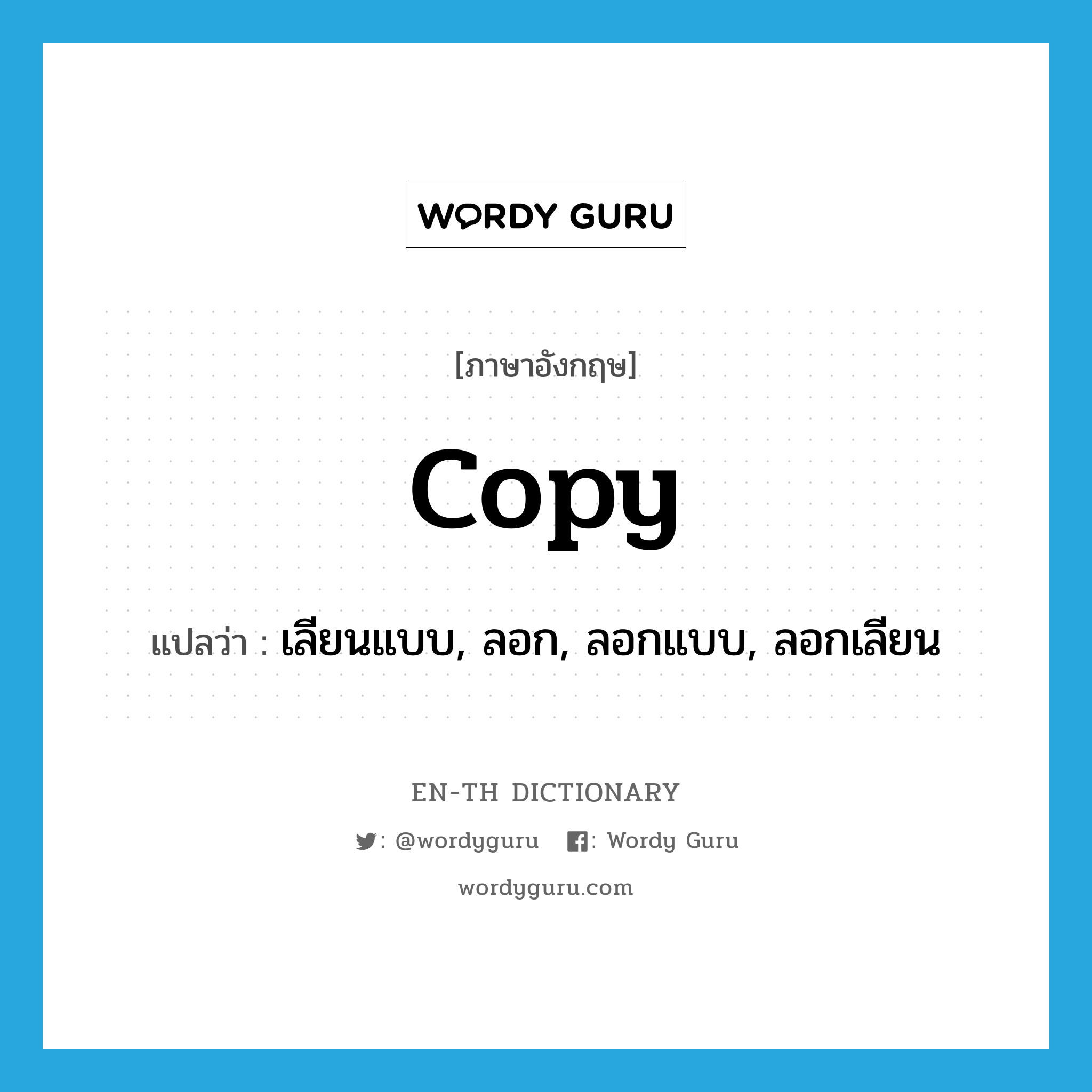 copy แปลว่า?, คำศัพท์ภาษาอังกฤษ copy แปลว่า เลียนแบบ, ลอก, ลอกแบบ, ลอกเลียน ประเภท VT หมวด VT