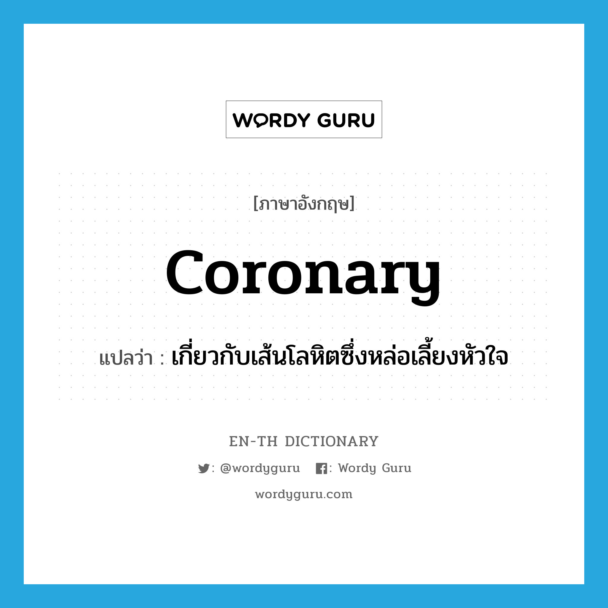 coronary แปลว่า?, คำศัพท์ภาษาอังกฤษ coronary แปลว่า เกี่ยวกับเส้นโลหิตซึ่งหล่อเลี้ยงหัวใจ ประเภท ADJ หมวด ADJ