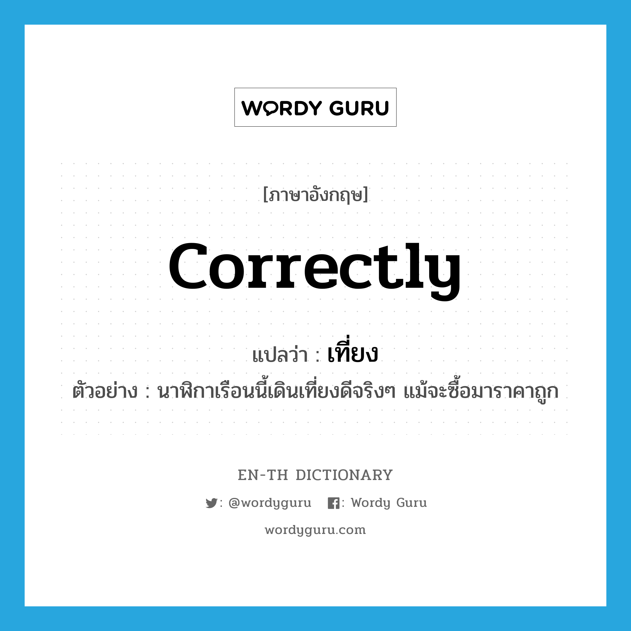 correctly แปลว่า?, คำศัพท์ภาษาอังกฤษ correctly แปลว่า เที่ยง ประเภท ADV ตัวอย่าง นาฬิกาเรือนนี้เดินเที่ยงดีจริงๆ แม้จะซื้อมาราคาถูก หมวด ADV