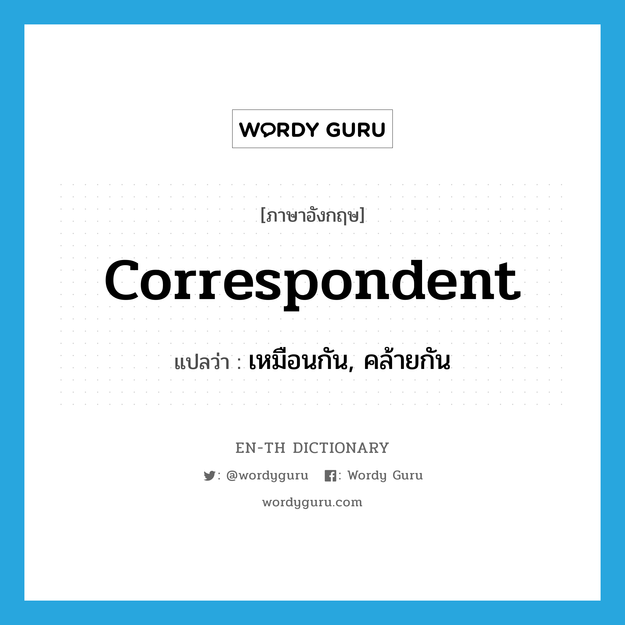 correspondent แปลว่า?, คำศัพท์ภาษาอังกฤษ correspondent แปลว่า เหมือนกัน, คล้ายกัน ประเภท ADJ หมวด ADJ