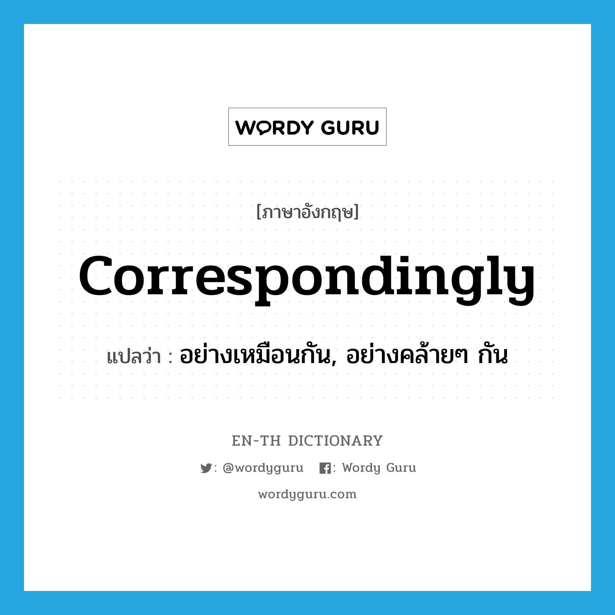 correspondingly แปลว่า?, คำศัพท์ภาษาอังกฤษ correspondingly แปลว่า อย่างเหมือนกัน, อย่างคล้ายๆ กัน ประเภท ADV หมวด ADV