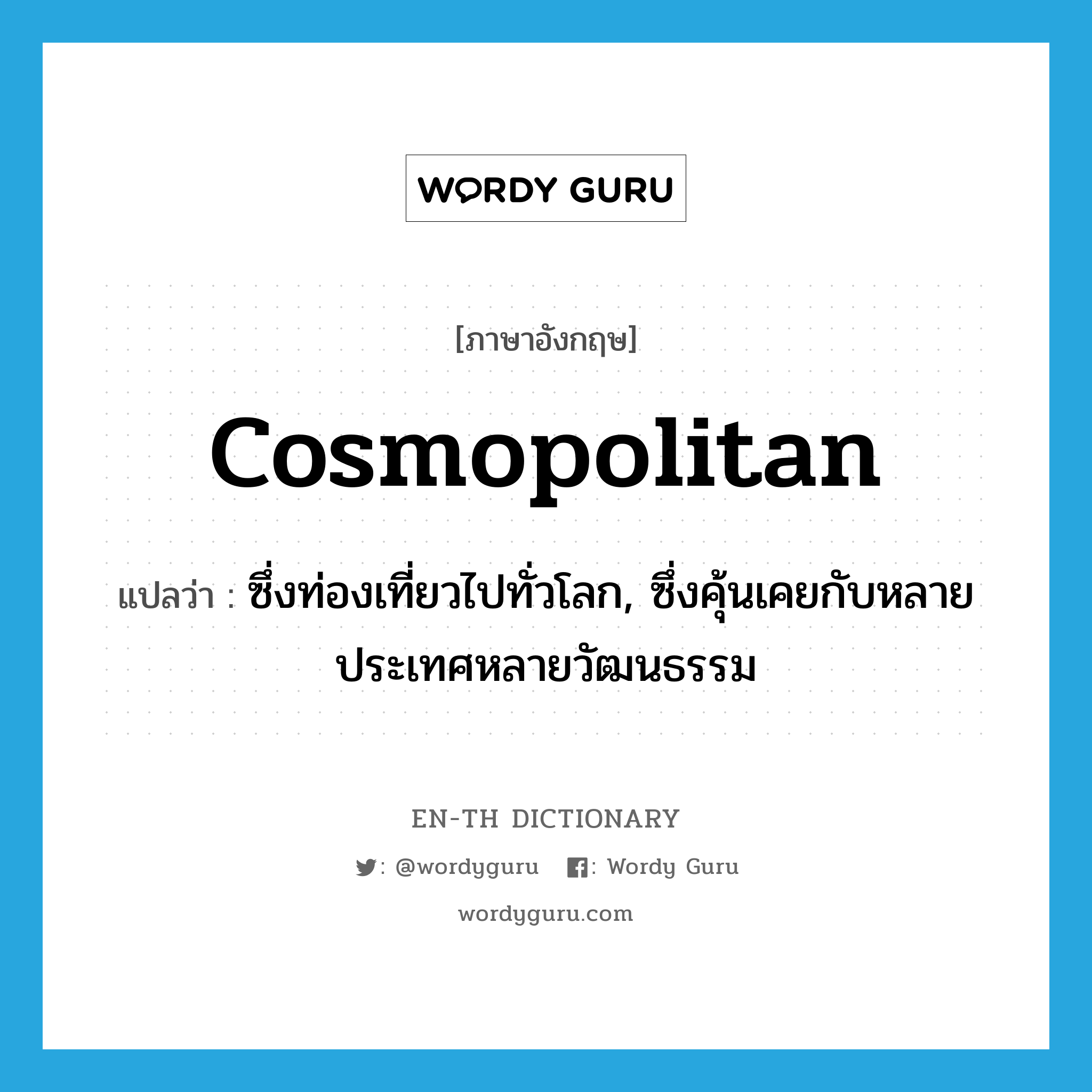 cosmopolitan แปลว่า?, คำศัพท์ภาษาอังกฤษ cosmopolitan แปลว่า ซึ่งท่องเที่ยวไปทั่วโลก, ซึ่งคุ้นเคยกับหลายประเทศหลายวัฒนธรรม ประเภท ADJ หมวด ADJ