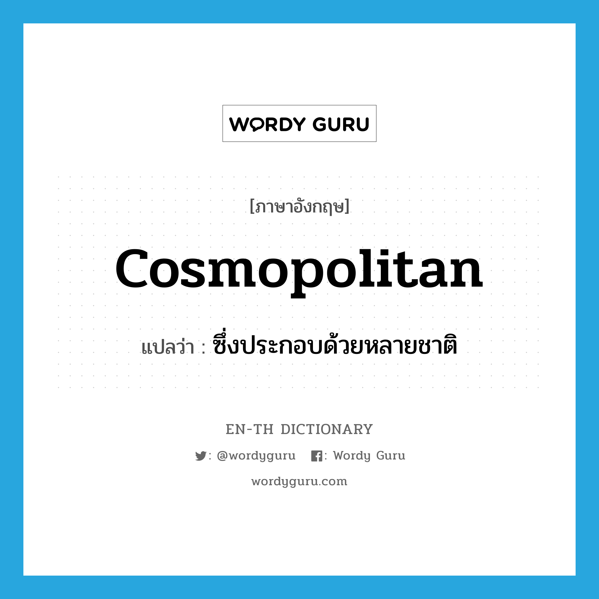 cosmopolitan แปลว่า?, คำศัพท์ภาษาอังกฤษ cosmopolitan แปลว่า ซึ่งประกอบด้วยหลายชาติ ประเภท ADJ หมวด ADJ