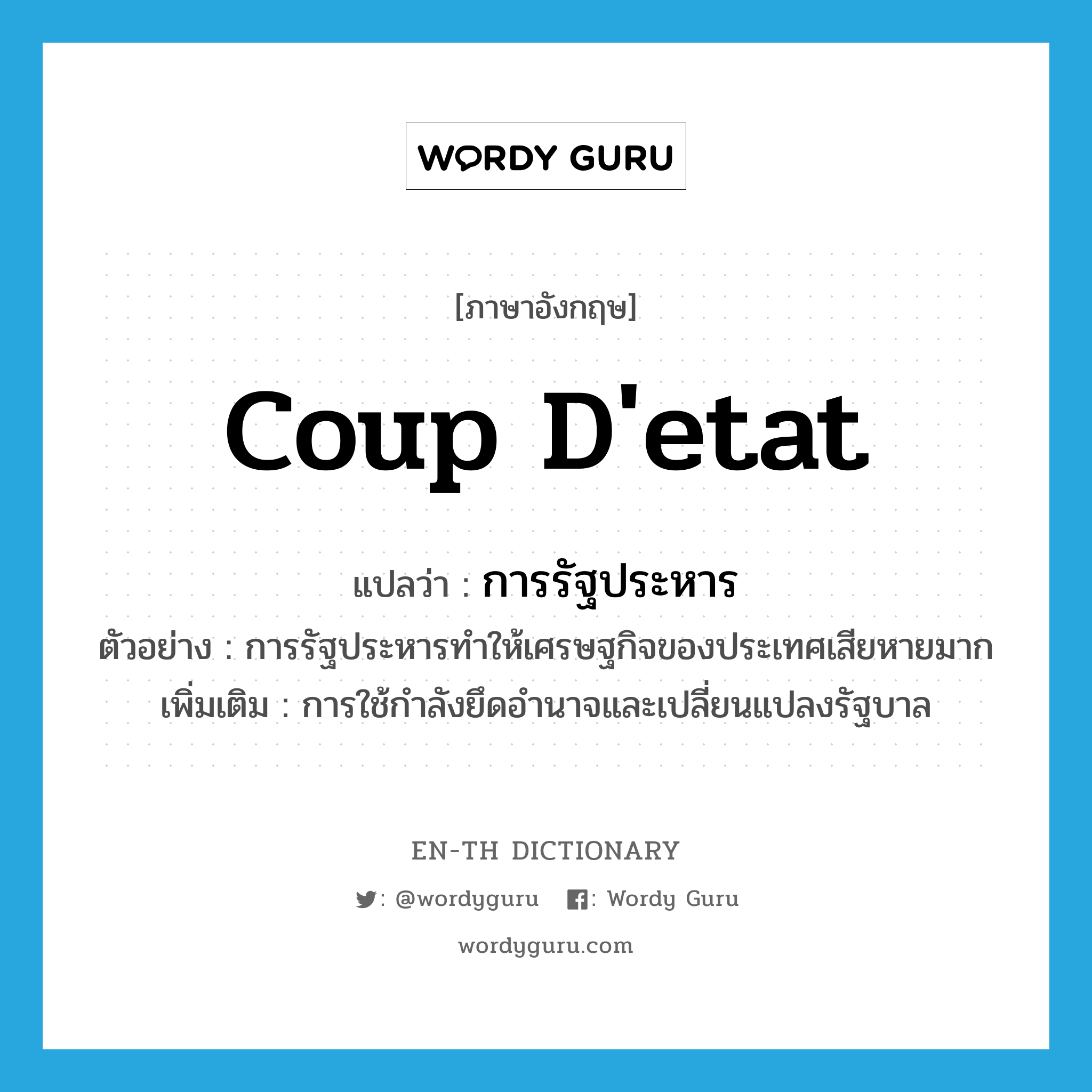 coup d&#39;etat แปลว่า?, คำศัพท์ภาษาอังกฤษ coup d&#39;etat แปลว่า การรัฐประหาร ประเภท N ตัวอย่าง การรัฐประหารทำให้เศรษฐกิจของประเทศเสียหายมาก เพิ่มเติม การใช้กำลังยึดอำนาจและเปลี่ยนแปลงรัฐบาล หมวด N