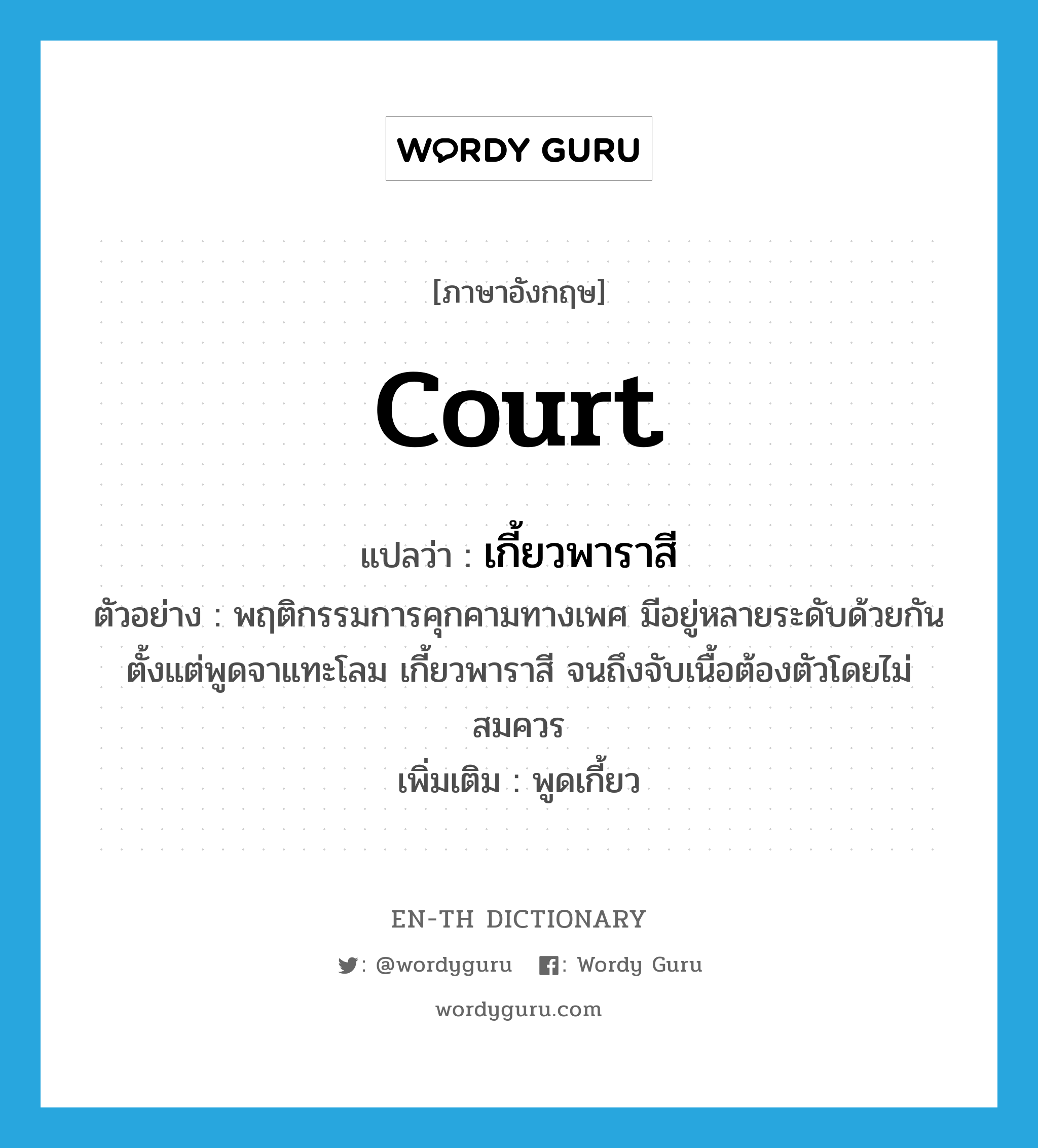 court แปลว่า?, คำศัพท์ภาษาอังกฤษ court แปลว่า เกี้ยวพาราสี ประเภท V ตัวอย่าง พฤติกรรมการคุกคามทางเพศ มีอยู่หลายระดับด้วยกัน ตั้งแต่พูดจาแทะโลม เกี้ยวพาราสี จนถึงจับเนื้อต้องตัวโดยไม่สมควร เพิ่มเติม พูดเกี้ยว หมวด V