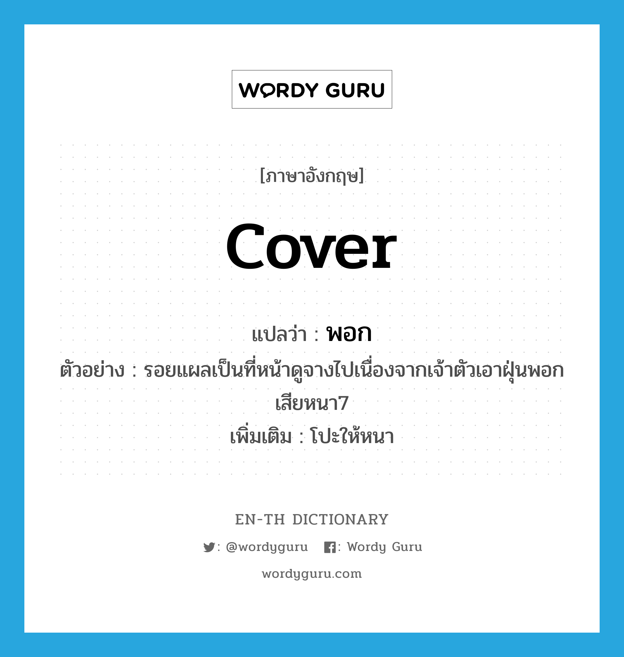 cover แปลว่า?, คำศัพท์ภาษาอังกฤษ cover แปลว่า พอก ประเภท V ตัวอย่าง รอยแผลเป็นที่หน้าดูจางไปเนื่องจากเจ้าตัวเอาฝุ่นพอกเสียหนา7 เพิ่มเติม โปะให้หนา หมวด V