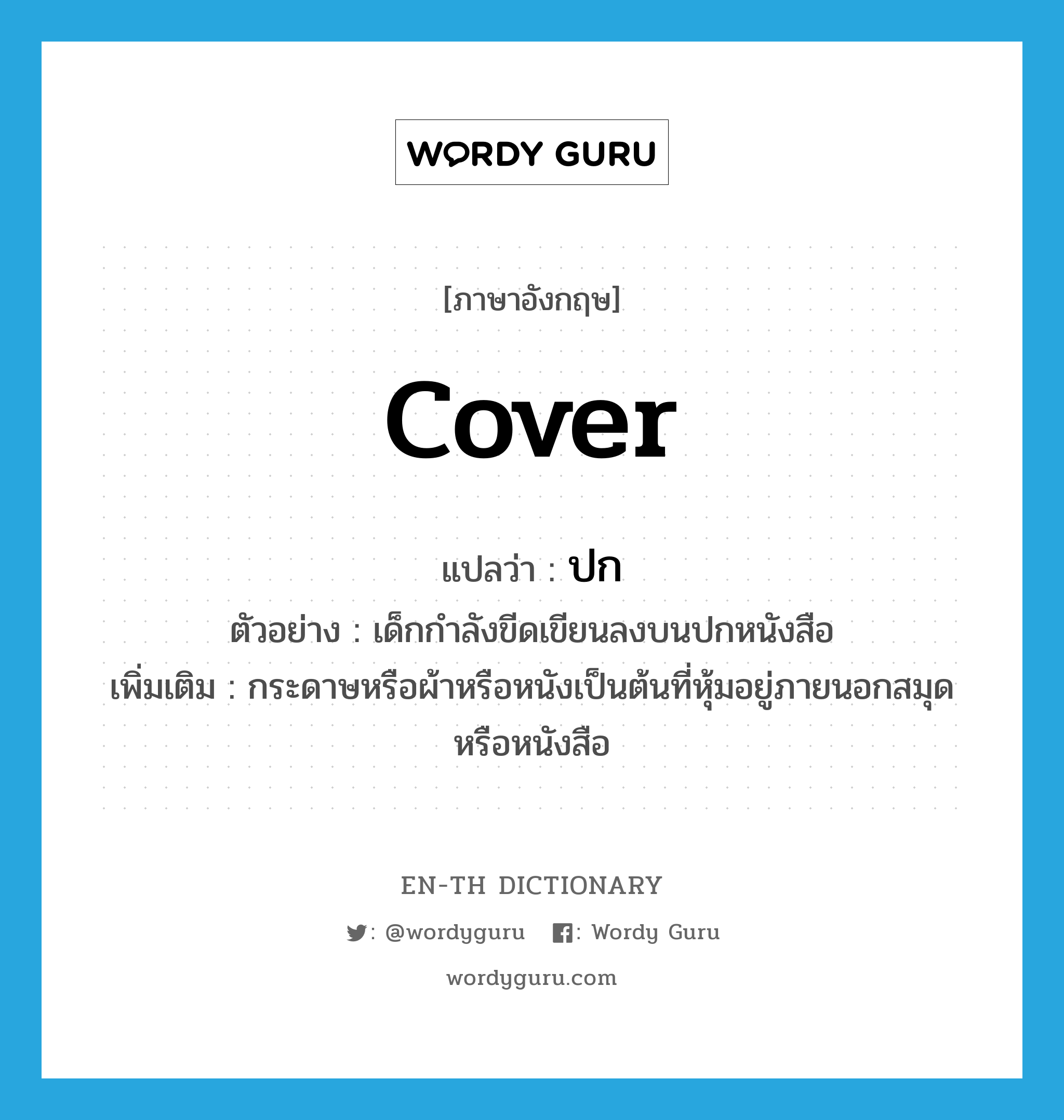 cover แปลว่า?, คำศัพท์ภาษาอังกฤษ cover แปลว่า ปก ประเภท N ตัวอย่าง เด็กกำลังขีดเขียนลงบนปกหนังสือ เพิ่มเติม กระดาษหรือผ้าหรือหนังเป็นต้นที่หุ้มอยู่ภายนอกสมุดหรือหนังสือ หมวด N