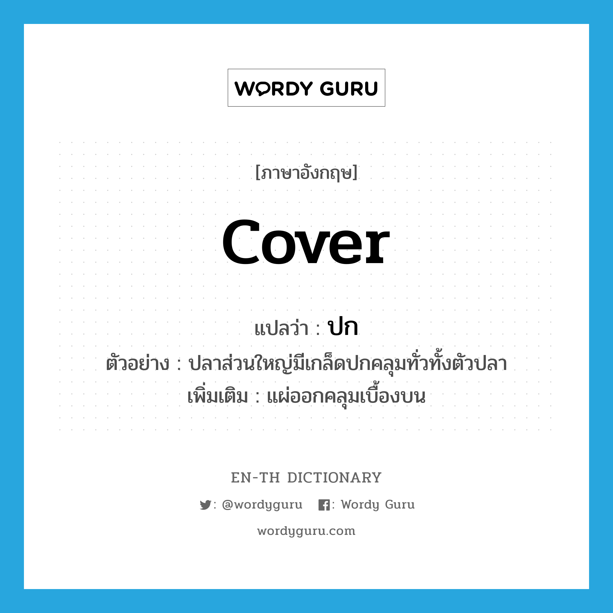 cover แปลว่า?, คำศัพท์ภาษาอังกฤษ cover แปลว่า ปก ประเภท V ตัวอย่าง ปลาส่วนใหญ่มีเกล็ดปกคลุมทั่วทั้งตัวปลา เพิ่มเติม แผ่ออกคลุมเบื้องบน หมวด V