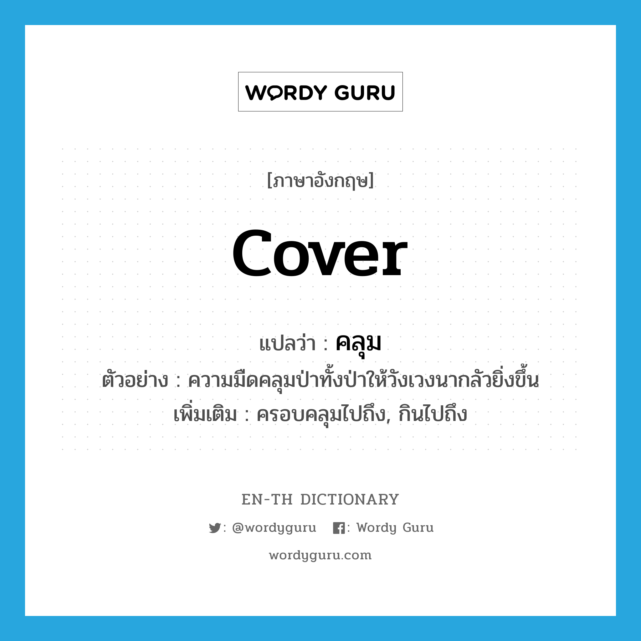 cover แปลว่า?, คำศัพท์ภาษาอังกฤษ cover แปลว่า คลุม ประเภท V ตัวอย่าง ความมืดคลุมป่าทั้งป่าให้วังเวงนากลัวยิ่งขึ้น เพิ่มเติม ครอบคลุมไปถึง, กินไปถึง หมวด V