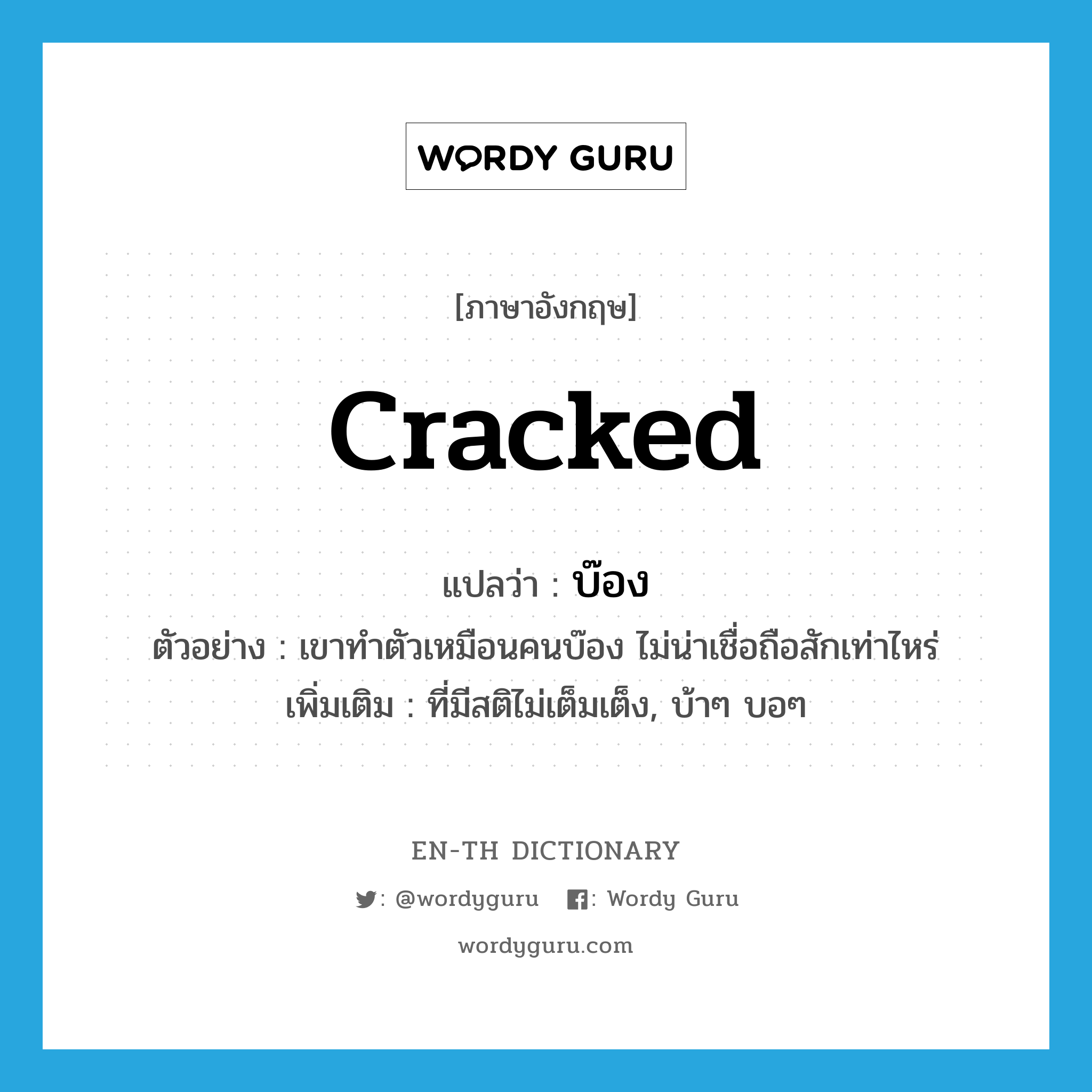 cracked แปลว่า?, คำศัพท์ภาษาอังกฤษ cracked แปลว่า บ๊อง ประเภท ADJ ตัวอย่าง เขาทำตัวเหมือนคนบ๊อง ไม่น่าเชื่อถือสักเท่าไหร่ เพิ่มเติม ที่มีสติไม่เต็มเต็ง, บ้าๆ บอๆ หมวด ADJ