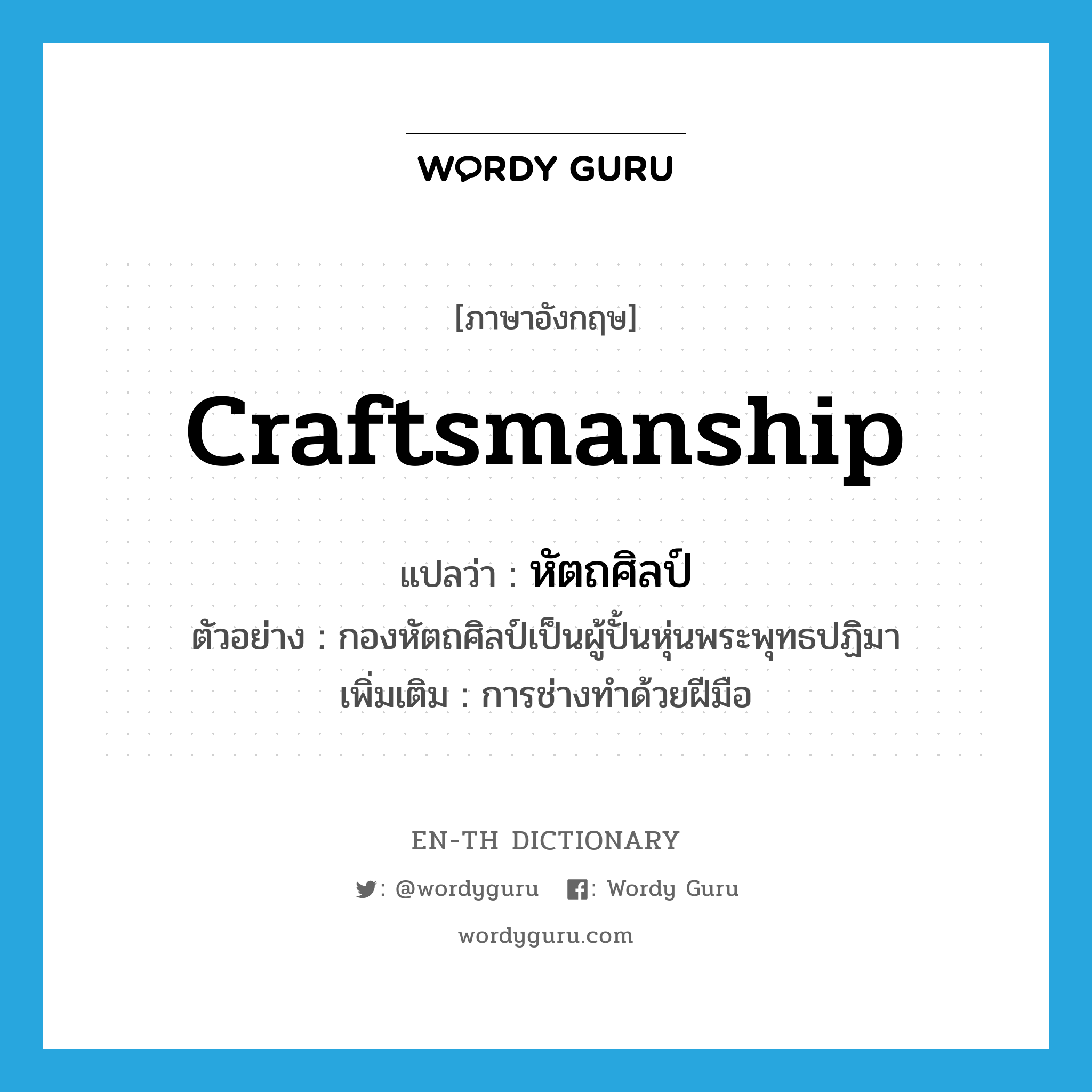 craftsmanship แปลว่า?, คำศัพท์ภาษาอังกฤษ craftsmanship แปลว่า หัตถศิลป์ ประเภท N ตัวอย่าง กองหัตถศิลป์เป็นผู้ปั้นหุ่นพระพุทธปฏิมา เพิ่มเติม การช่างทำด้วยฝีมือ หมวด N