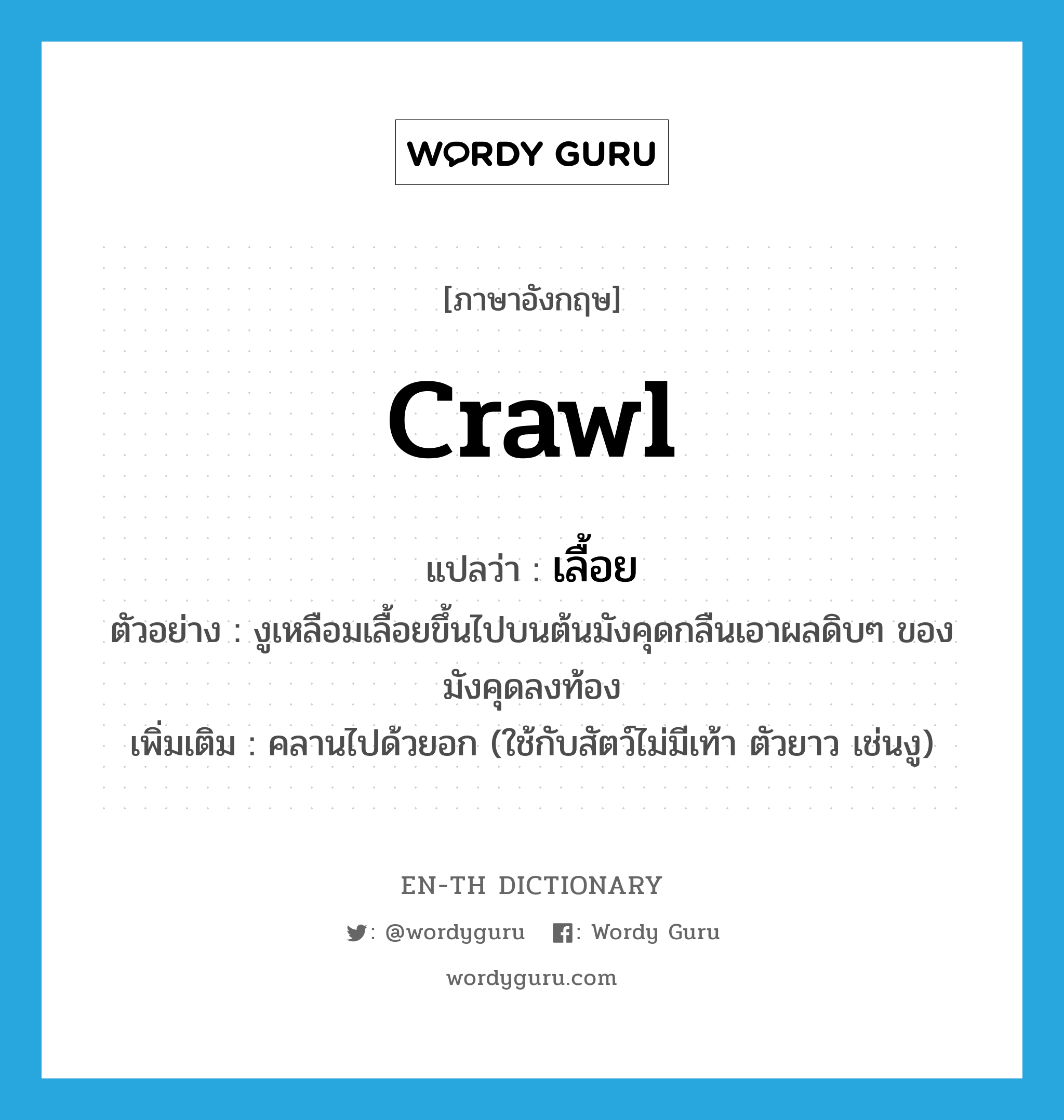 crawl แปลว่า?, คำศัพท์ภาษาอังกฤษ crawl แปลว่า เลื้อย ประเภท V ตัวอย่าง งูเหลือมเลื้อยขึ้นไปบนต้นมังคุดกลืนเอาผลดิบๆ ของมังคุดลงท้อง เพิ่มเติม คลานไปด้วยอก (ใช้กับสัตว์ไม่มีเท้า ตัวยาว เช่นงู) หมวด V