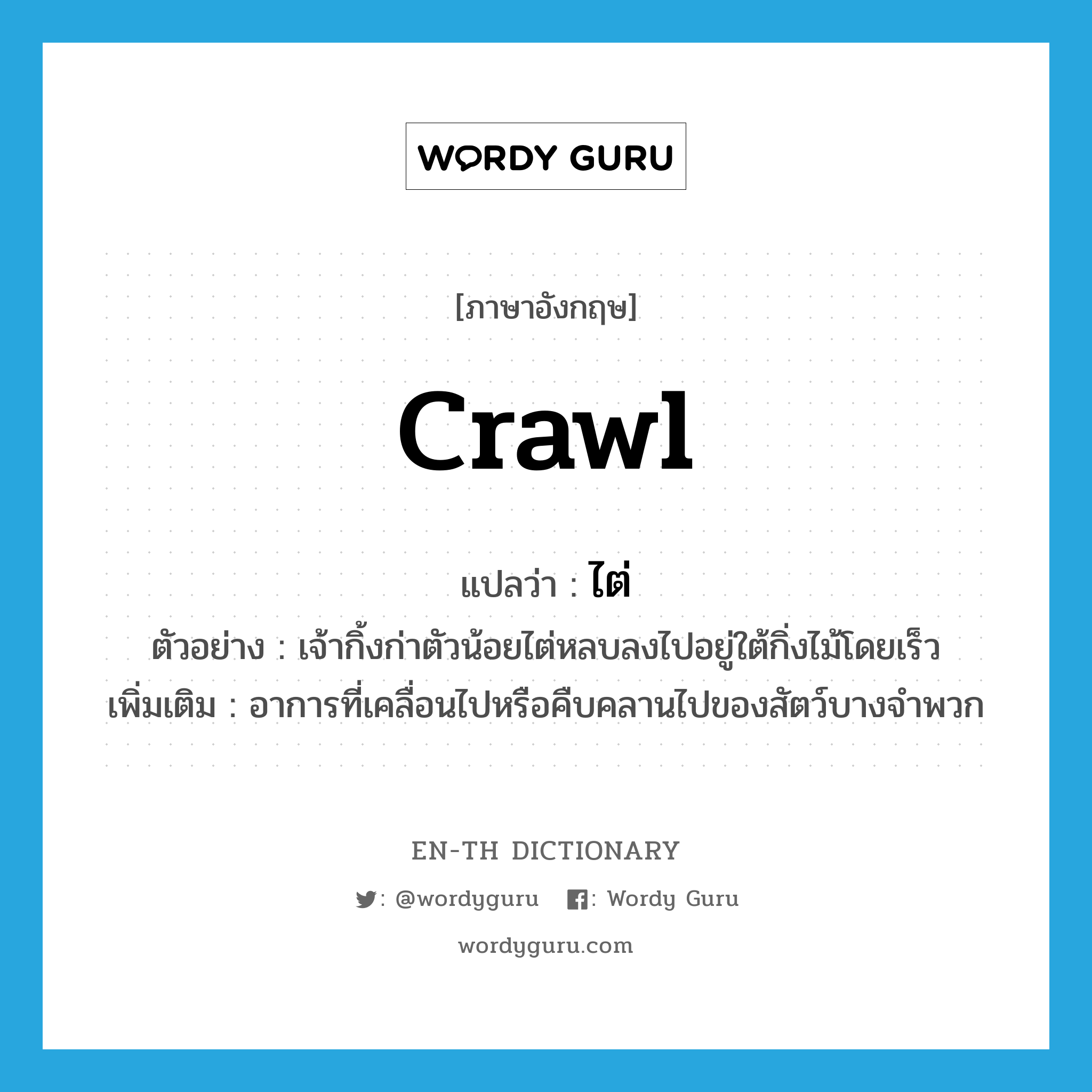 crawl แปลว่า?, คำศัพท์ภาษาอังกฤษ crawl แปลว่า ไต่ ประเภท V ตัวอย่าง เจ้ากิ้งก่าตัวน้อยไต่หลบลงไปอยู่ใต้กิ่งไม้โดยเร็ว เพิ่มเติม อาการที่เคลื่อนไปหรือคืบคลานไปของสัตว์บางจำพวก หมวด V