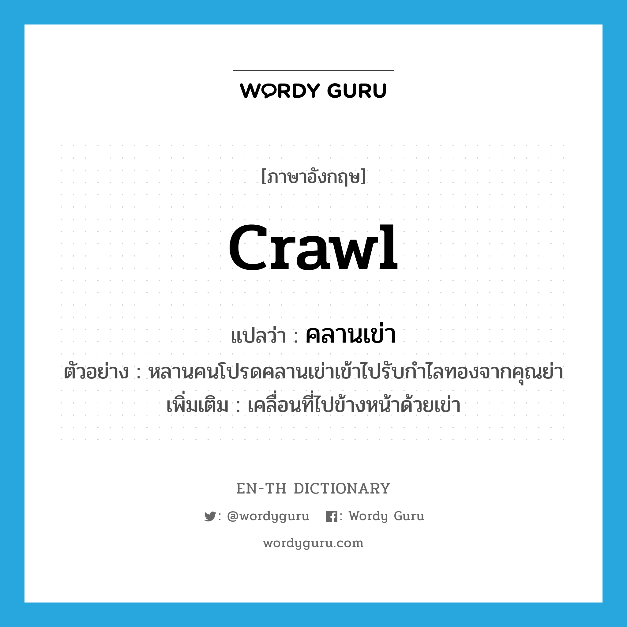 crawl แปลว่า?, คำศัพท์ภาษาอังกฤษ crawl แปลว่า คลานเข่า ประเภท V ตัวอย่าง หลานคนโปรดคลานเข่าเข้าไปรับกำไลทองจากคุณย่า เพิ่มเติม เคลื่อนที่ไปข้างหน้าด้วยเข่า หมวด V