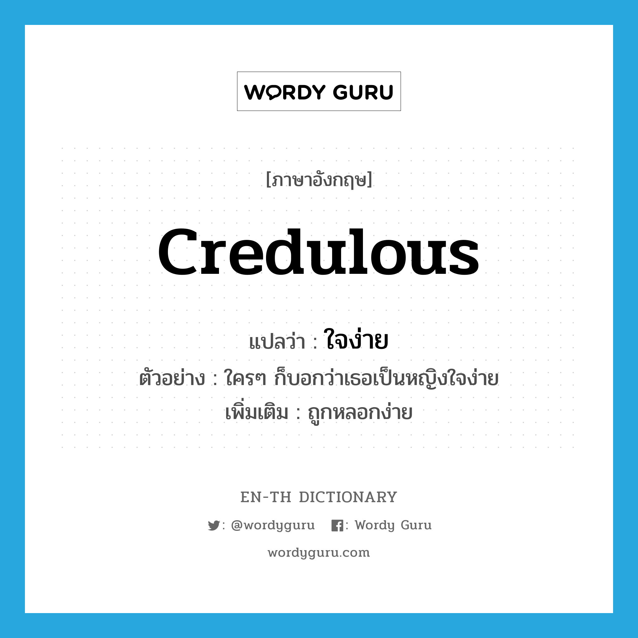 credulous แปลว่า?, คำศัพท์ภาษาอังกฤษ credulous แปลว่า ใจง่าย ประเภท ADJ ตัวอย่าง ใครๆ ก็บอกว่าเธอเป็นหญิงใจง่าย เพิ่มเติม ถูกหลอกง่าย หมวด ADJ