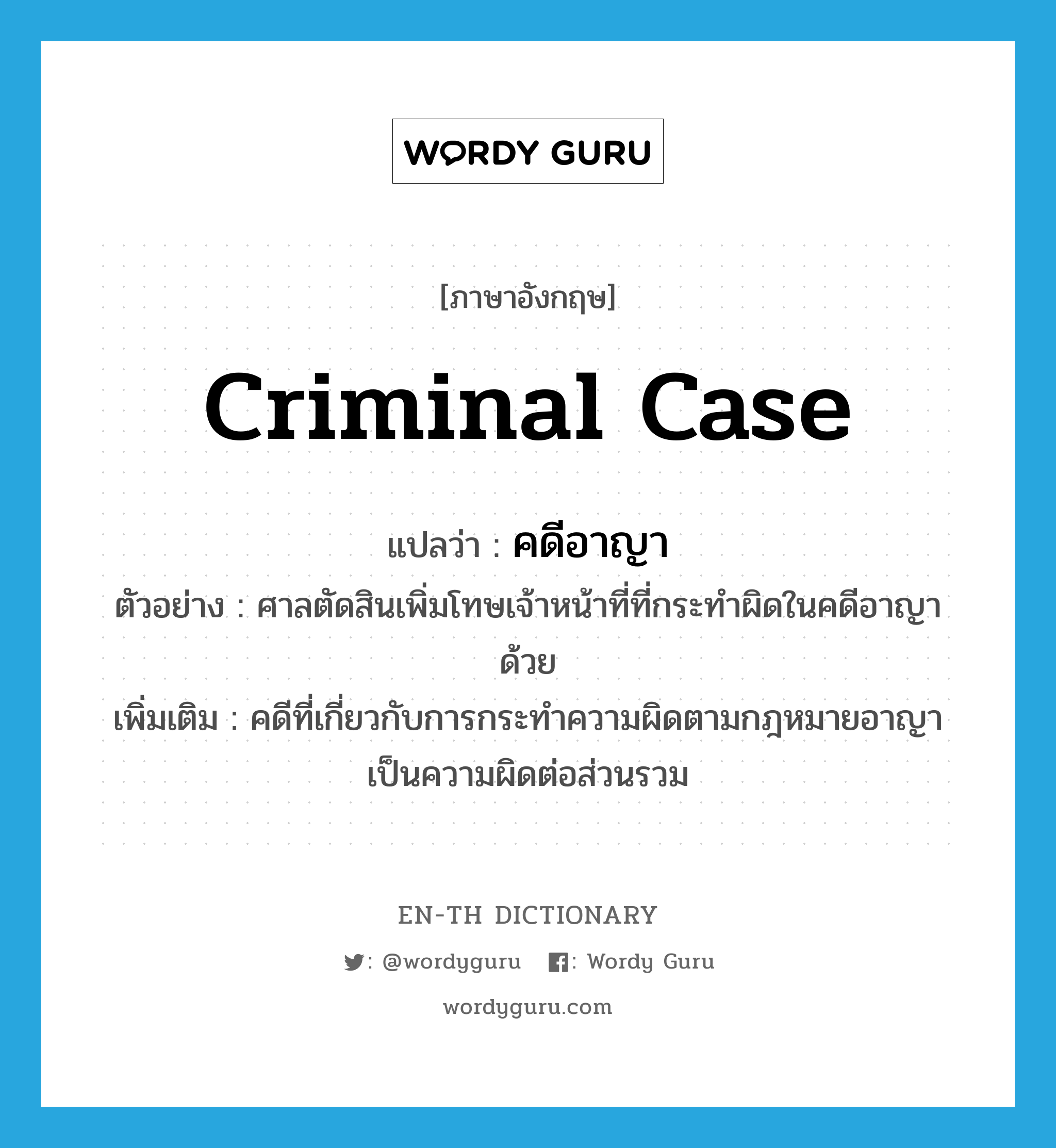 criminal case แปลว่า?, คำศัพท์ภาษาอังกฤษ criminal case แปลว่า คดีอาญา ประเภท N ตัวอย่าง ศาลตัดสินเพิ่มโทษเจ้าหน้าที่ที่กระทำผิดในคดีอาญาด้วย เพิ่มเติม คดีที่เกี่ยวกับการกระทำความผิดตามกฎหมายอาญา เป็นความผิดต่อส่วนรวม หมวด N