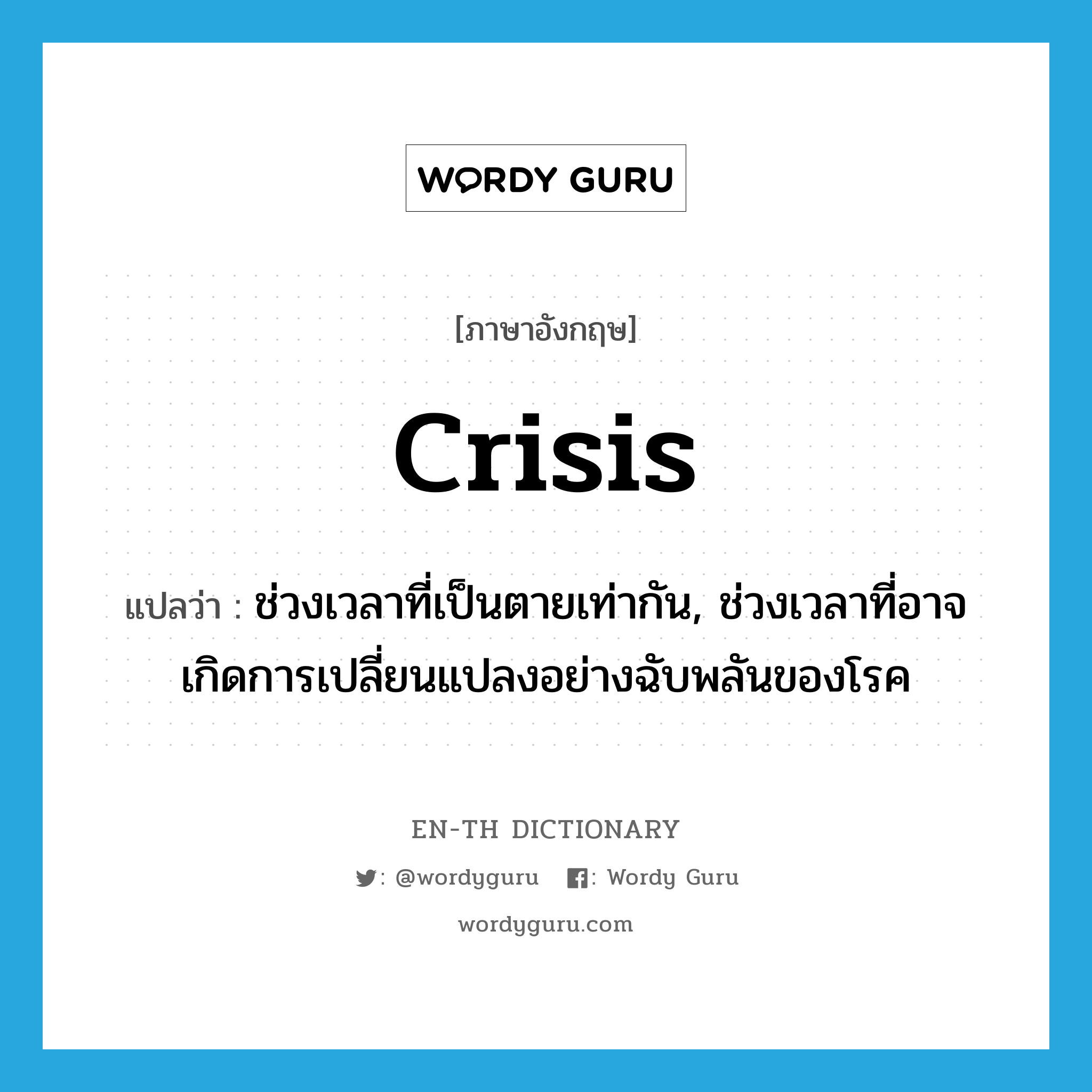 crisis แปลว่า?, คำศัพท์ภาษาอังกฤษ crisis แปลว่า ช่วงเวลาที่เป็นตายเท่ากัน, ช่วงเวลาที่อาจเกิดการเปลี่ยนแปลงอย่างฉับพลันของโรค ประเภท N หมวด N