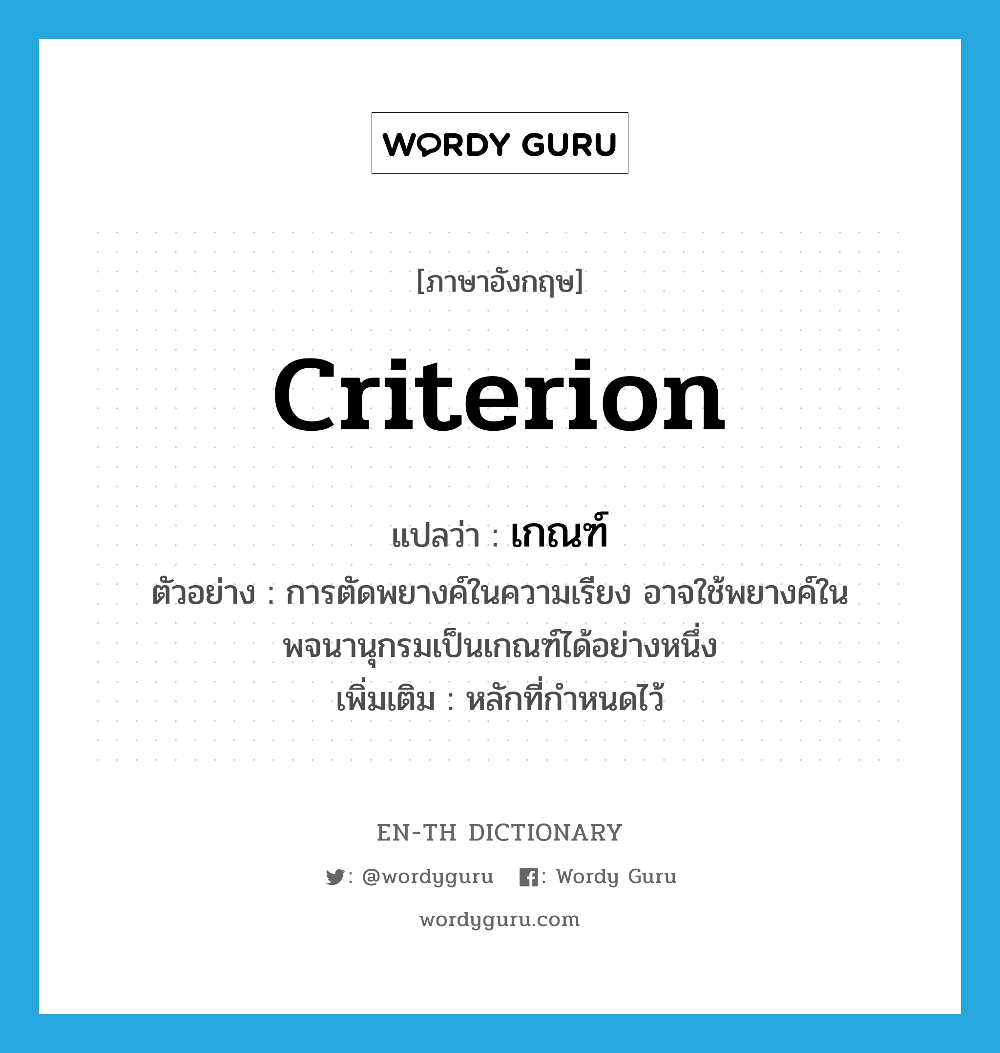 เกณฑ์ ภาษาอังกฤษ?, คำศัพท์ภาษาอังกฤษ เกณฑ์ แปลว่า criterion ประเภท N ตัวอย่าง การตัดพยางค์ในความเรียง อาจใช้พยางค์ในพจนานุกรมเป็นเกณฑ์ได้อย่างหนึ่ง เพิ่มเติม หลักที่กำหนดไว้ หมวด N