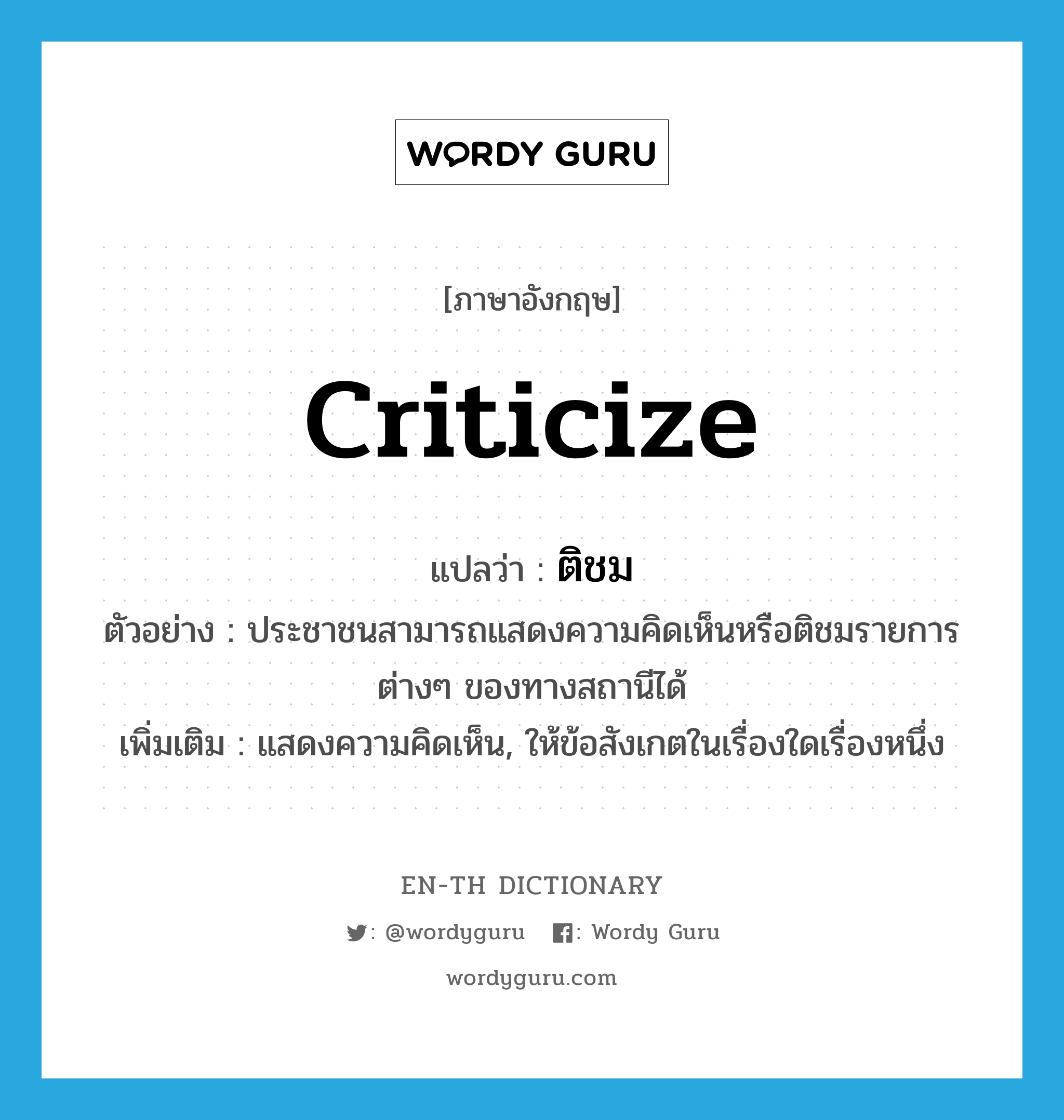 criticize แปลว่า?, คำศัพท์ภาษาอังกฤษ criticize แปลว่า ติชม ประเภท V ตัวอย่าง ประชาชนสามารถแสดงความคิดเห็นหรือติชมรายการต่างๆ ของทางสถานีได้ เพิ่มเติม แสดงความคิดเห็น, ให้ข้อสังเกตในเรื่องใดเรื่องหนึ่ง หมวด V