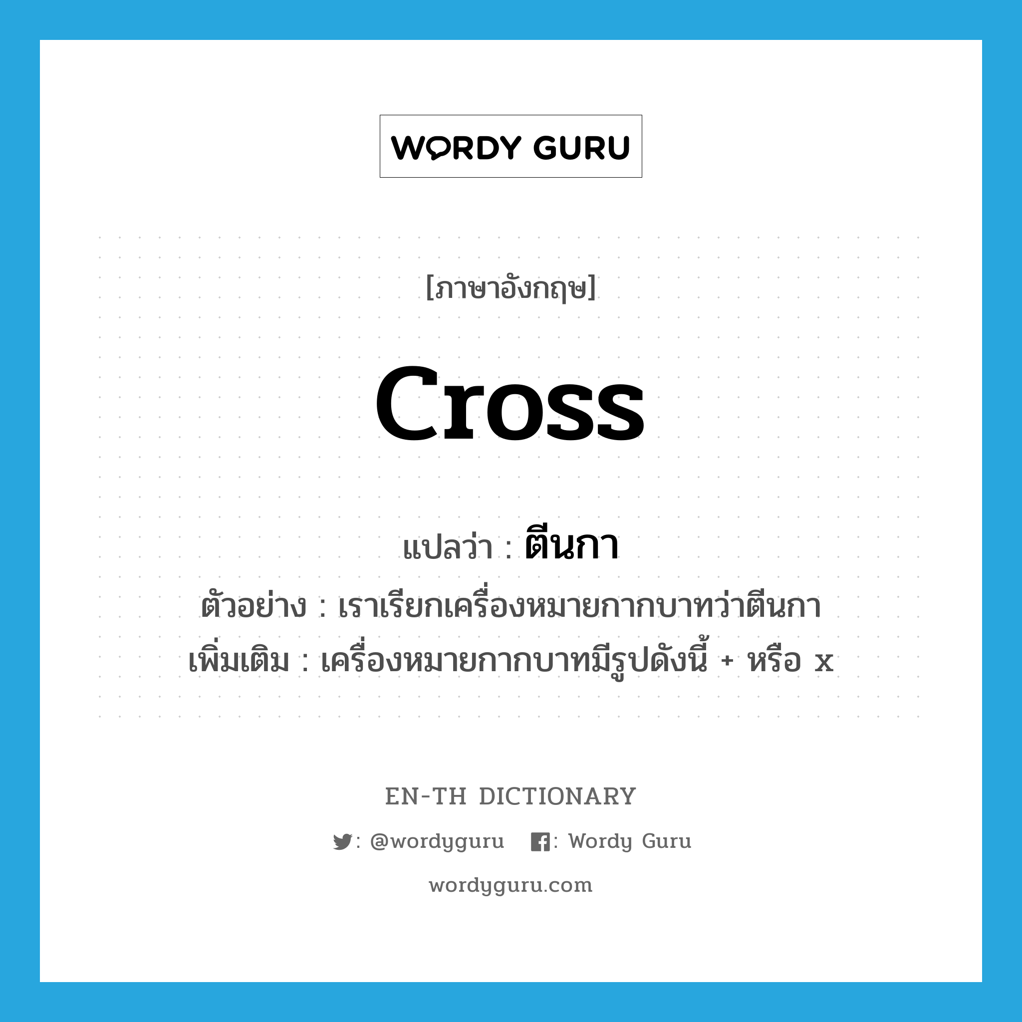 cross แปลว่า?, คำศัพท์ภาษาอังกฤษ cross แปลว่า ตีนกา ประเภท N ตัวอย่าง เราเรียกเครื่องหมายกากบาทว่าตีนกา เพิ่มเติม เครื่องหมายกากบาทมีรูปดังนี้ + หรือ x หมวด N