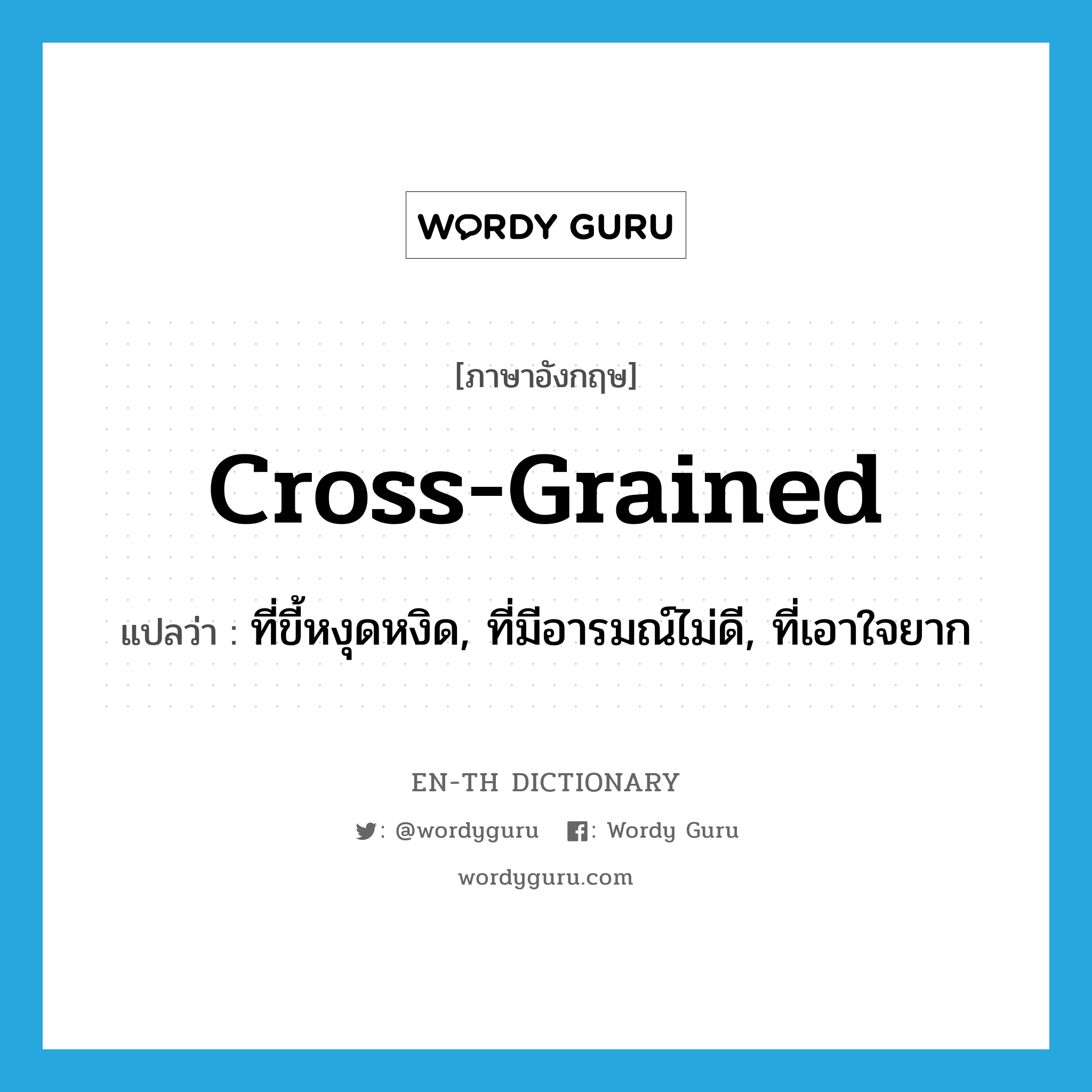 cross-grained แปลว่า?, คำศัพท์ภาษาอังกฤษ cross-grained แปลว่า ที่ขี้หงุดหงิด, ที่มีอารมณ์ไม่ดี, ที่เอาใจยาก ประเภท ADJ หมวด ADJ