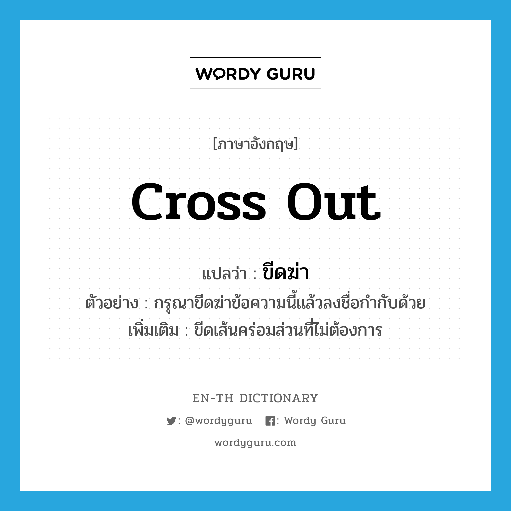 cross out แปลว่า?, คำศัพท์ภาษาอังกฤษ cross out แปลว่า ขีดฆ่า ประเภท V ตัวอย่าง กรุณาขีดฆ่าข้อความนี้แล้วลงชื่อกำกับด้วย เพิ่มเติม ขีดเส้นคร่อมส่วนที่ไม่ต้องการ หมวด V