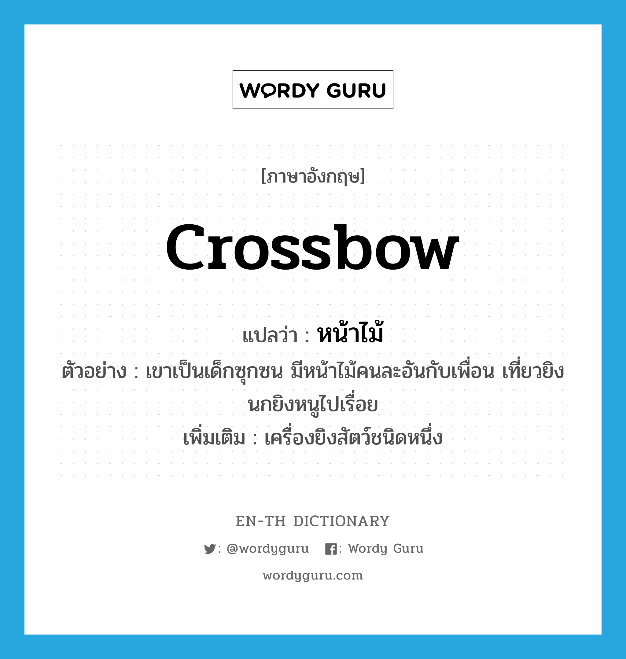 crossbow แปลว่า?, คำศัพท์ภาษาอังกฤษ crossbow แปลว่า หน้าไม้ ประเภท N ตัวอย่าง เขาเป็นเด็กซุกซน มีหน้าไม้คนละอันกับเพื่อน เที่ยวยิงนกยิงหนูไปเรื่อย เพิ่มเติม เครื่องยิงสัตว์ชนิดหนึ่ง หมวด N